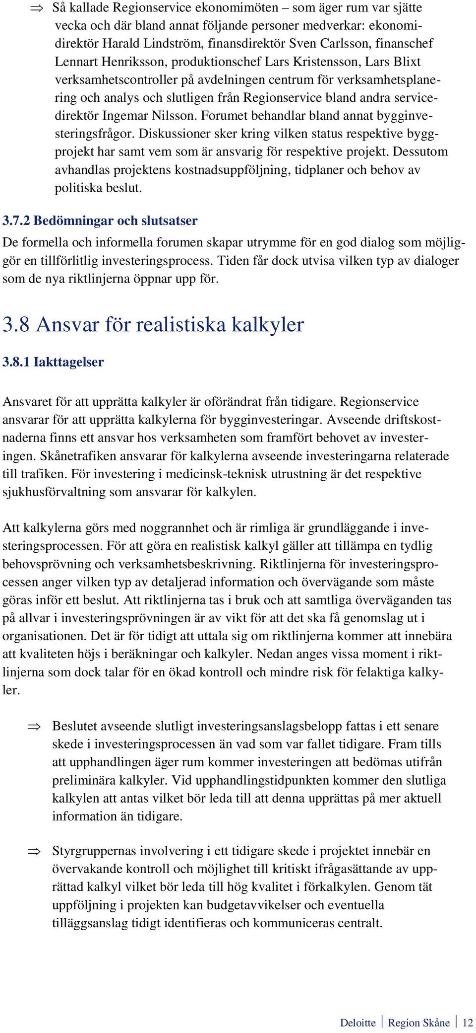 Ingemar Nilsson. Forumet behandlar bland annat bygginvesteringsfrågor. Diskussioner sker kring vilken status respektive byggprojekt har samt vem som är ansvarig för respektive projekt.