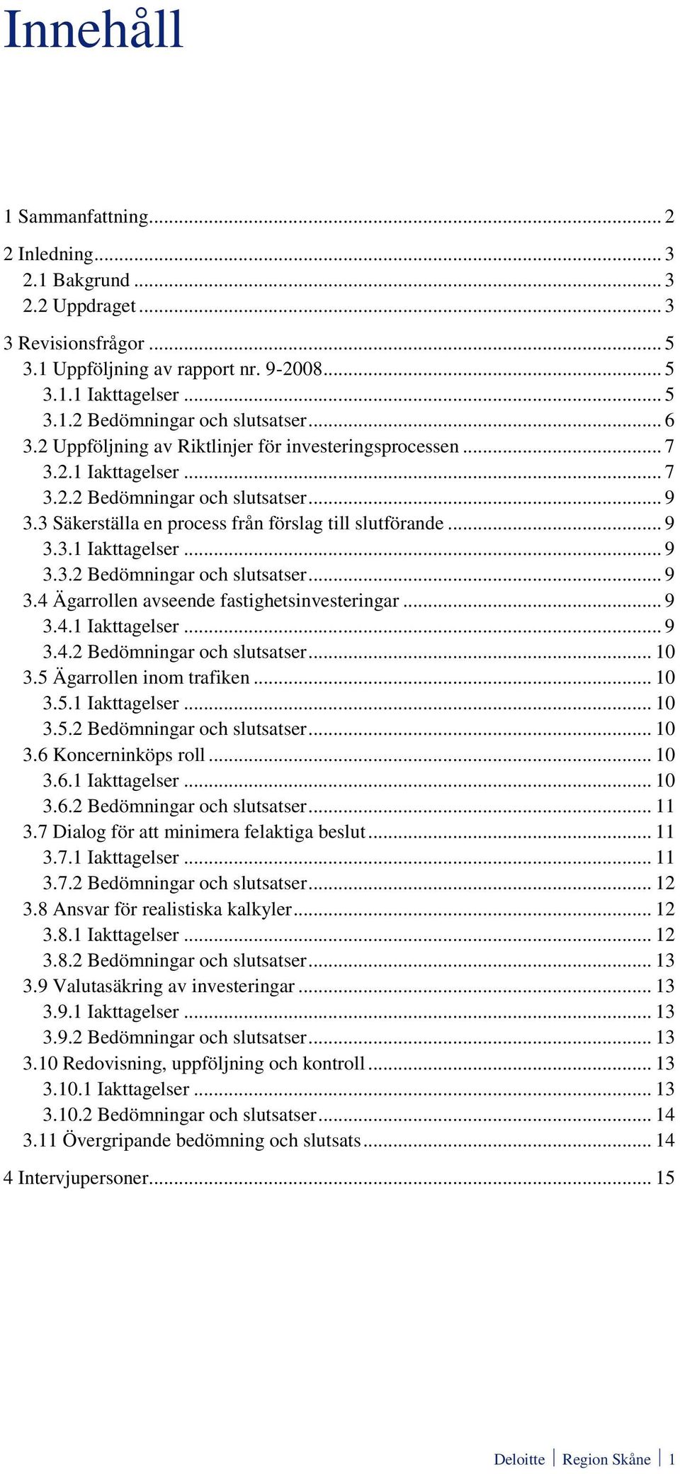 .. 9 3.4.1 Iakttagelser... 9 3.4.2 Bedömningar och slutsatser... 10 3.5 Ägarrollen inom trafiken... 10 3.5.1 Iakttagelser... 10 3.5.2 Bedömningar och slutsatser... 10 3.6 Koncerninköps roll... 10 3.6.1 Iakttagelser... 10 3.6.2 Bedömningar och slutsatser... 11 3.