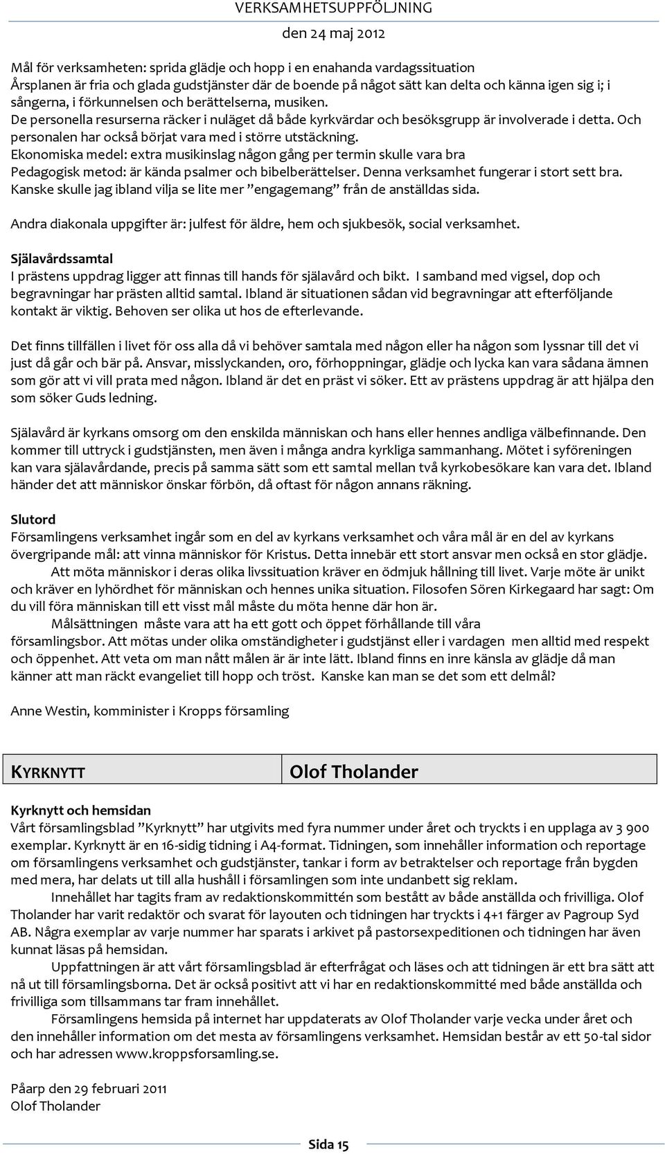 Och personalen har också börjat vara med i större utstäckning. Ekonomiska medel: extra musikinslag någon gång per termin skulle vara bra Pedagogisk metod: är kända psalmer och bibelberättelser.