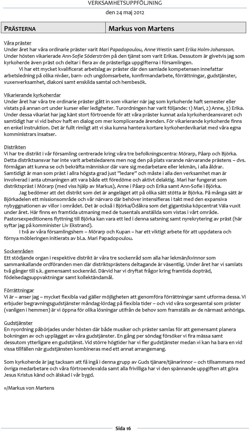 Vi har ett mycket kvalificerat arbetslag av präster där den samlade kompetensen innefattar arbetsledning på olika nivåer, barn- och ungdomsarbete, konfirmandarbete, förrättningar, gudstjänster,