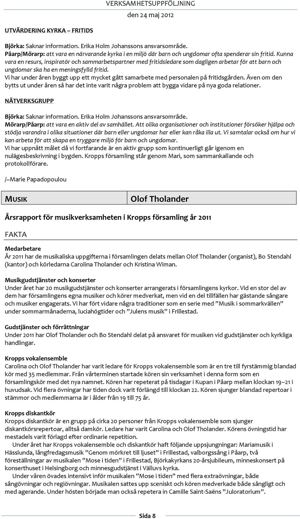 Vi har under åren byggt upp ett mycket gått samarbete med personalen på fritidsgården. Även om den bytts ut under åren så har det inte varit några problem att bygga vidare på nya goda relationer.