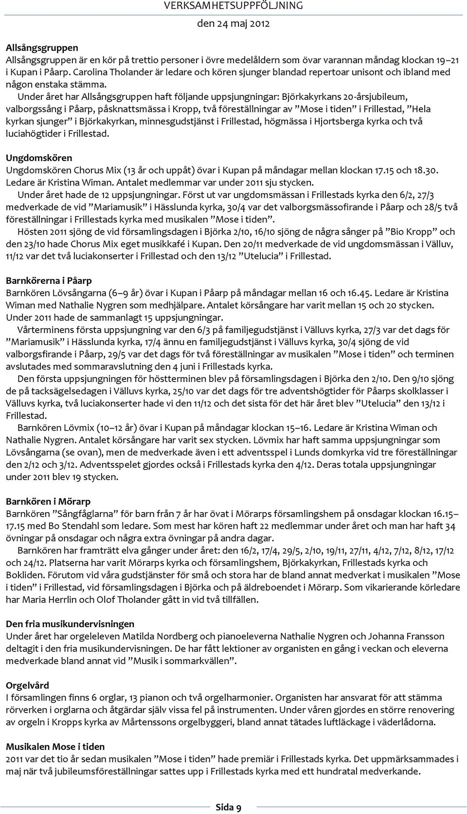 Under året har Allsångsgruppen haft följande uppsjungningar: Björkakyrkans 20-årsjubileum, valborgssång i Påarp, påsknattsmässa i Kropp, två föreställningar av Mose i tiden i Frillestad, Hela kyrkan