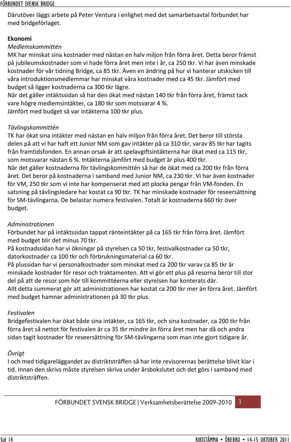 Vi har även minskade kostnader för vår tidning Bridge, ca 85 tkr. Även en ändring på hur vi hanterar utskicken till våra introduktionsmedlemmar har minskat våra kostnader med ca 45 tkr.