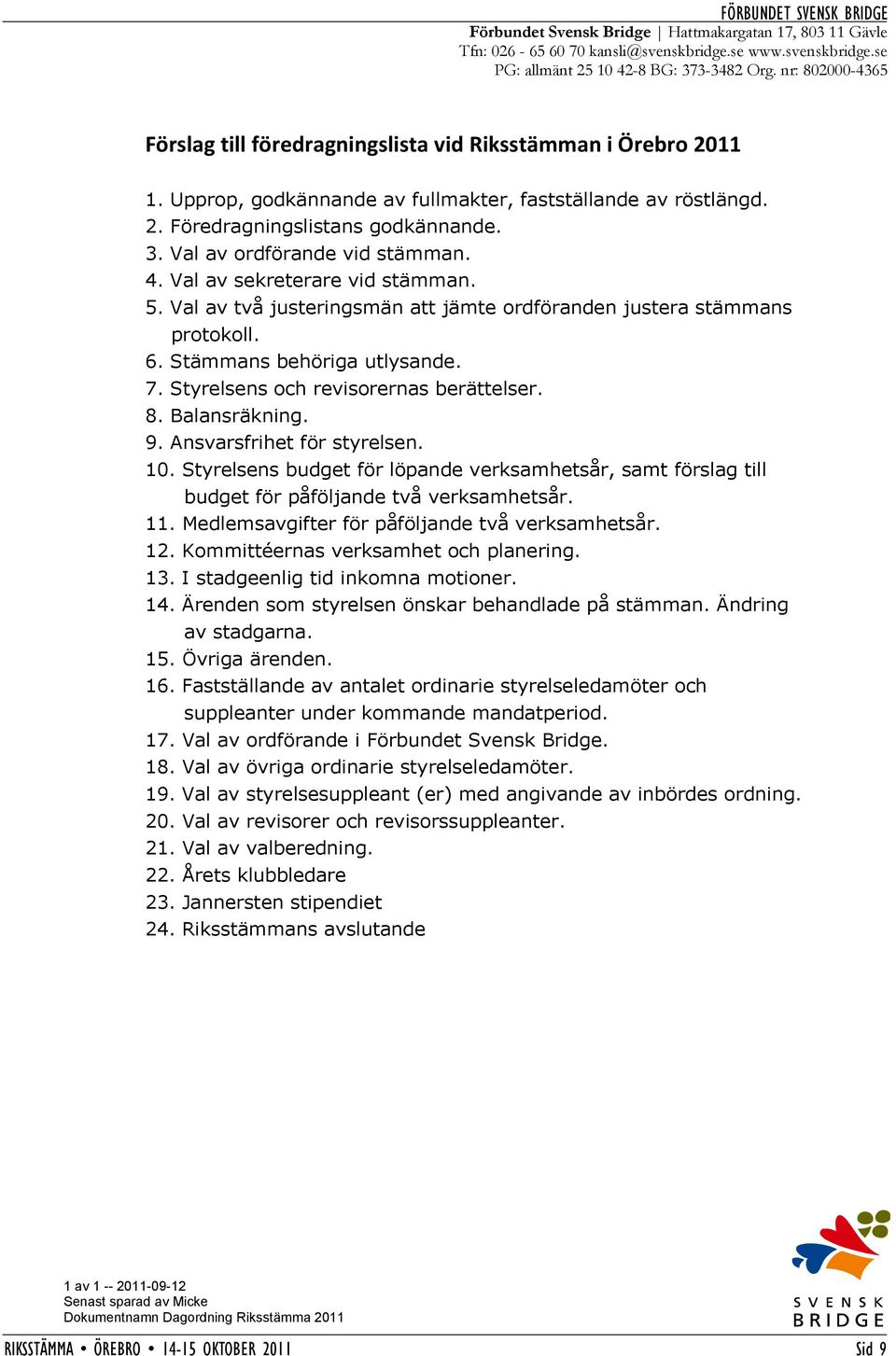 Val av ordförande vid stämman. 4. Val av sekreterare vid stämman. 5. Val av två justeringsmän att jämte ordföranden justera stämmans protokoll. 6. Stämmans behöriga utlysande. 7.