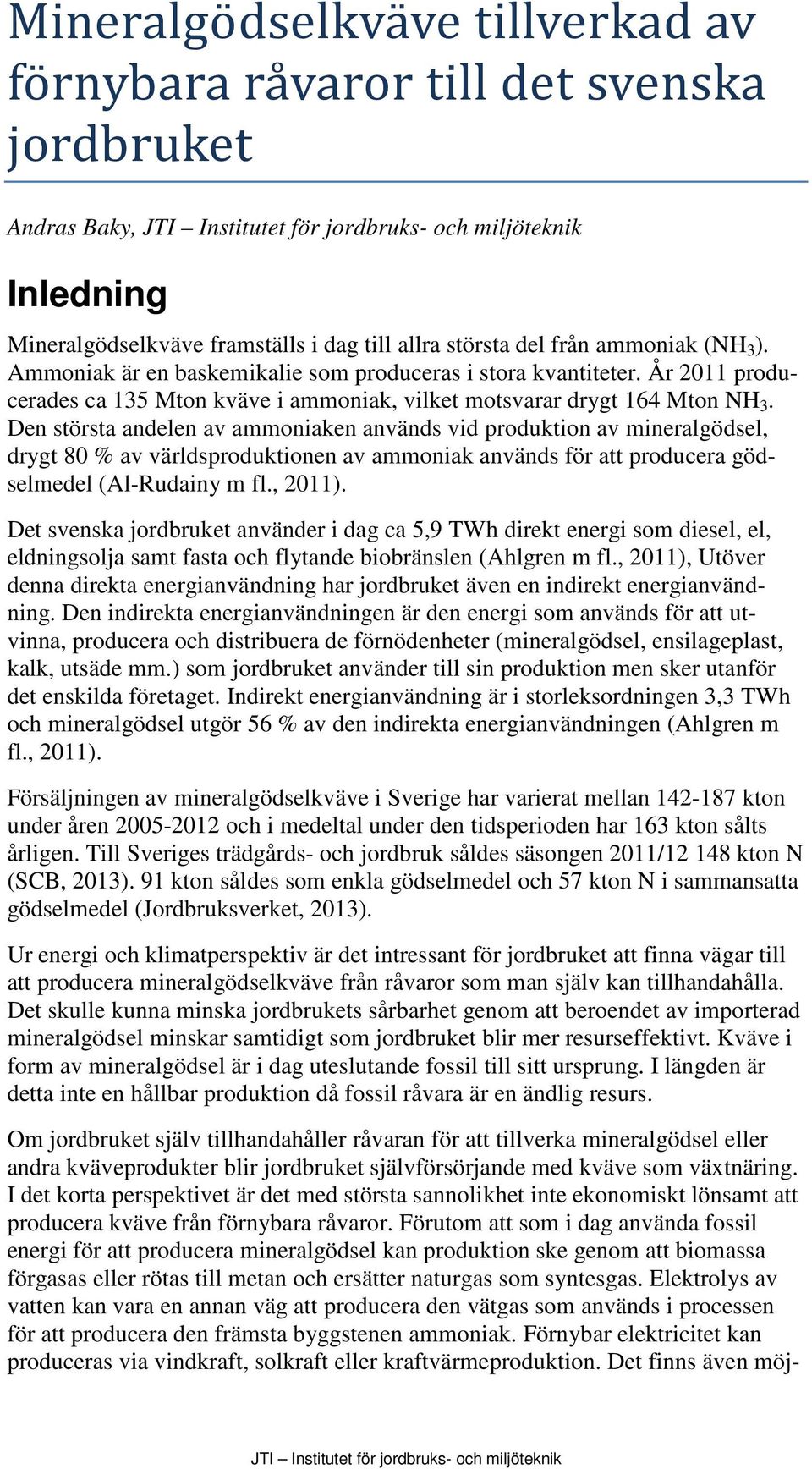 Den största andelen av ammoniaken används vid produktion av mineralgödsel, drygt 80 % av världsproduktionen av ammoniak används för att producera gödselmedel (Al-Rudainy m fl., 2011).