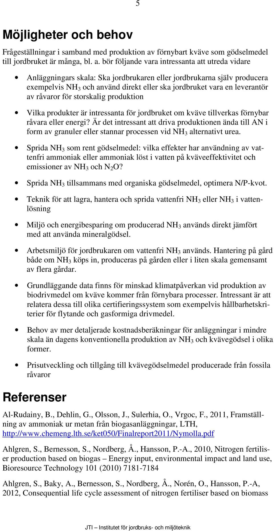 bör följande vara intressanta att utreda vidare Anläggningars skala: Ska jordbrukaren eller jordbrukarna själv producera exempelvis NH 3 och använd direkt eller ska jordbruket vara en leverantör av