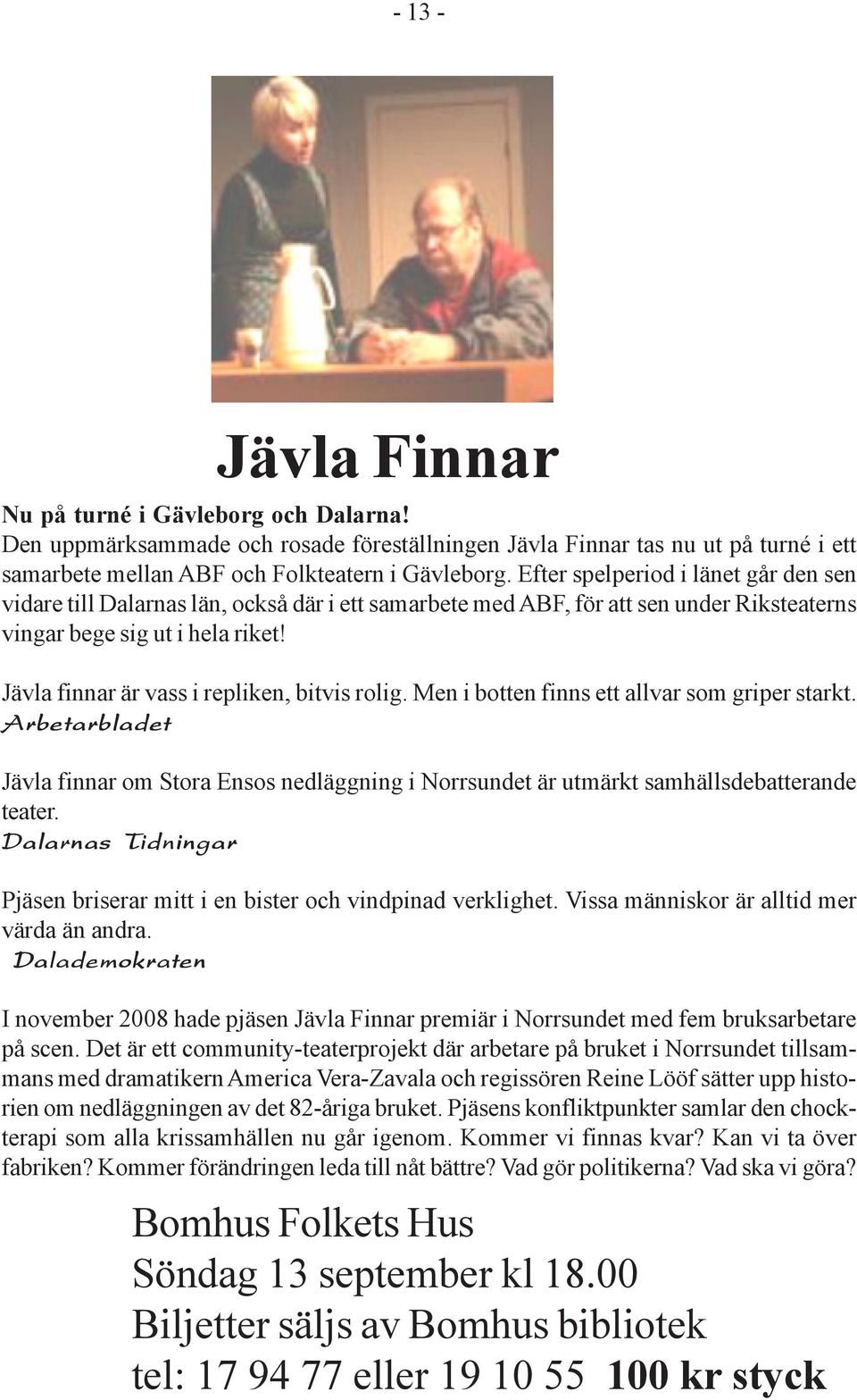 Jävla finnar är vass i repliken, bitvis rolig. Men i botten finns ett allvar som griper starkt.