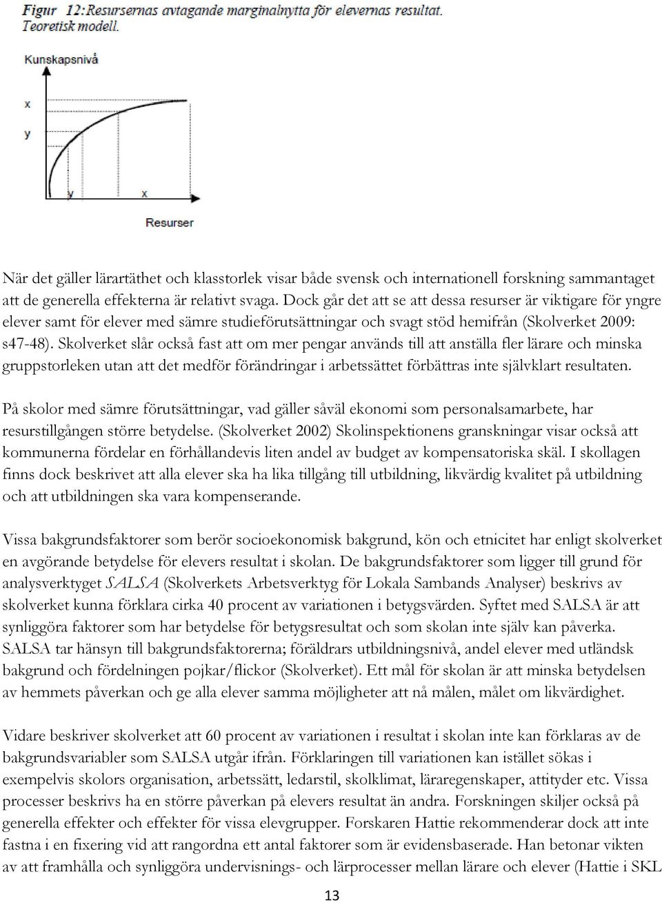 Skolverket slår också fast att om mer pengar används till att anställa fler lärare och minska gruppstorleken utan att det medför förändringar i arbetssättet förbättras inte självklart resultaten.