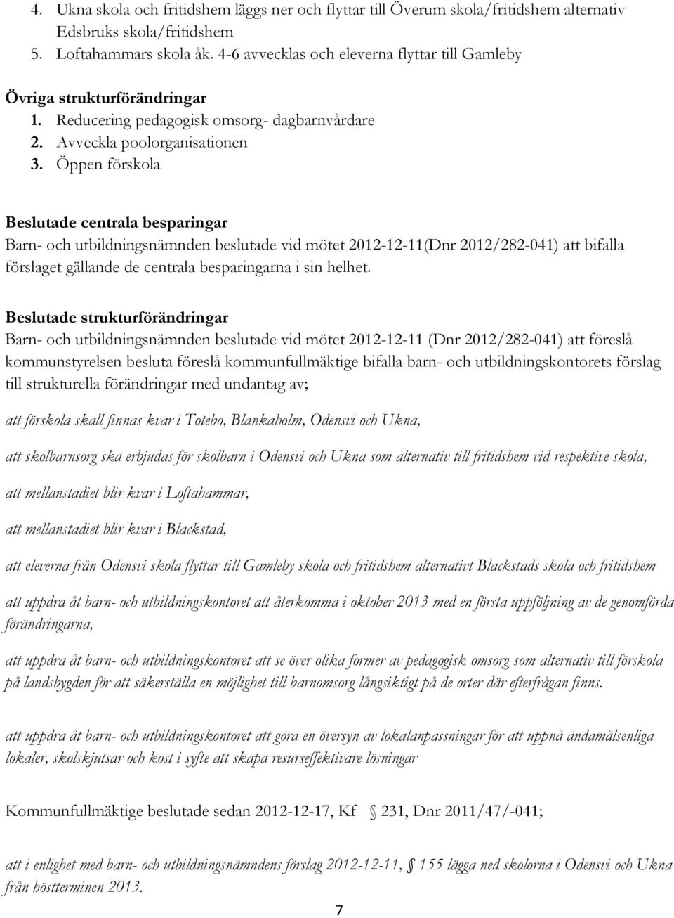 Öppen förskola Beslutade centrala besparingar Barn- och utbildningsnämnden beslutade vid mötet 2012-12-11(Dnr 2012/282-041) att bifalla förslaget gällande de centrala besparingarna i sin helhet.