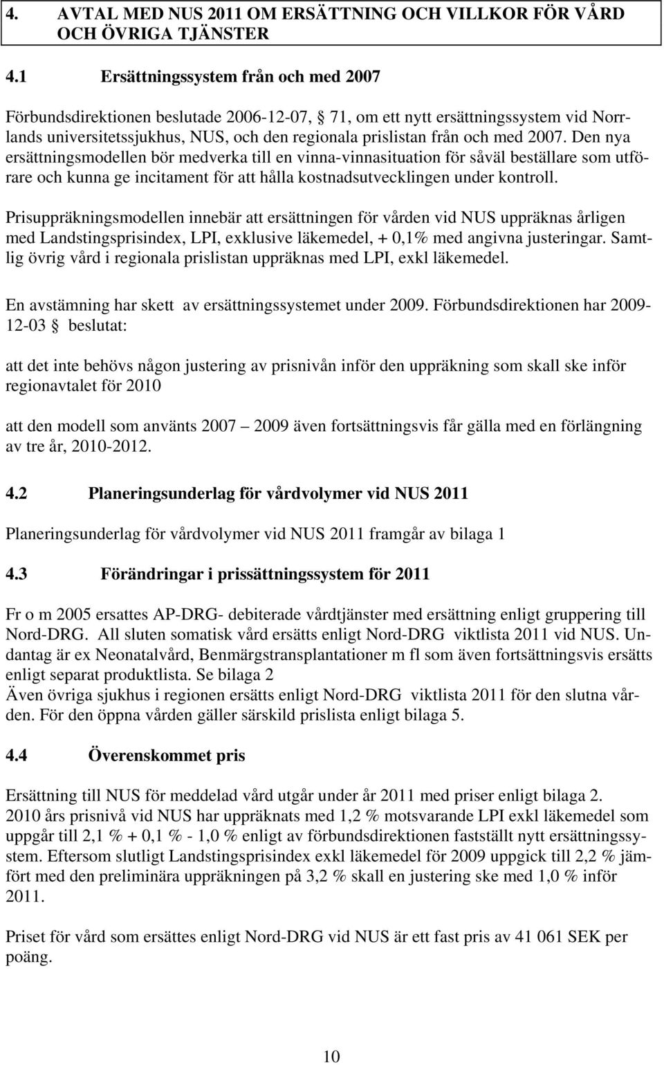 2007. Den nya ersättningsmodellen bör medverka till en vinna-vinnasituation för såväl beställare som utförare och kunna ge incitament för att hålla kostnadsutvecklingen under kontroll.