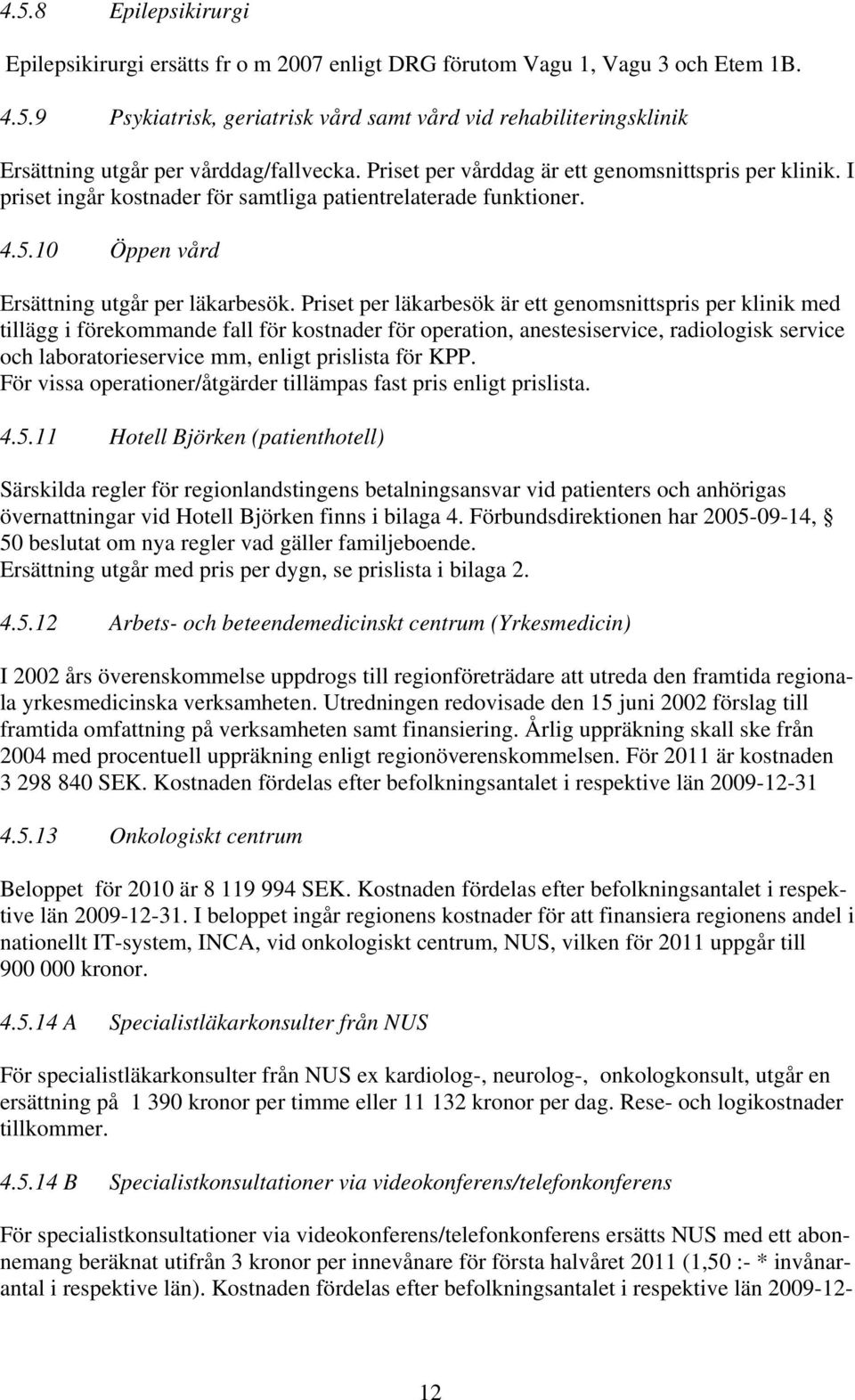 Priset per läkarbesök är ett genomsnittspris per klinik med tillägg i förekommande fall för kostnader för operation, anestesiservice, radiologisk service och laboratorieservice mm, enligt prislista