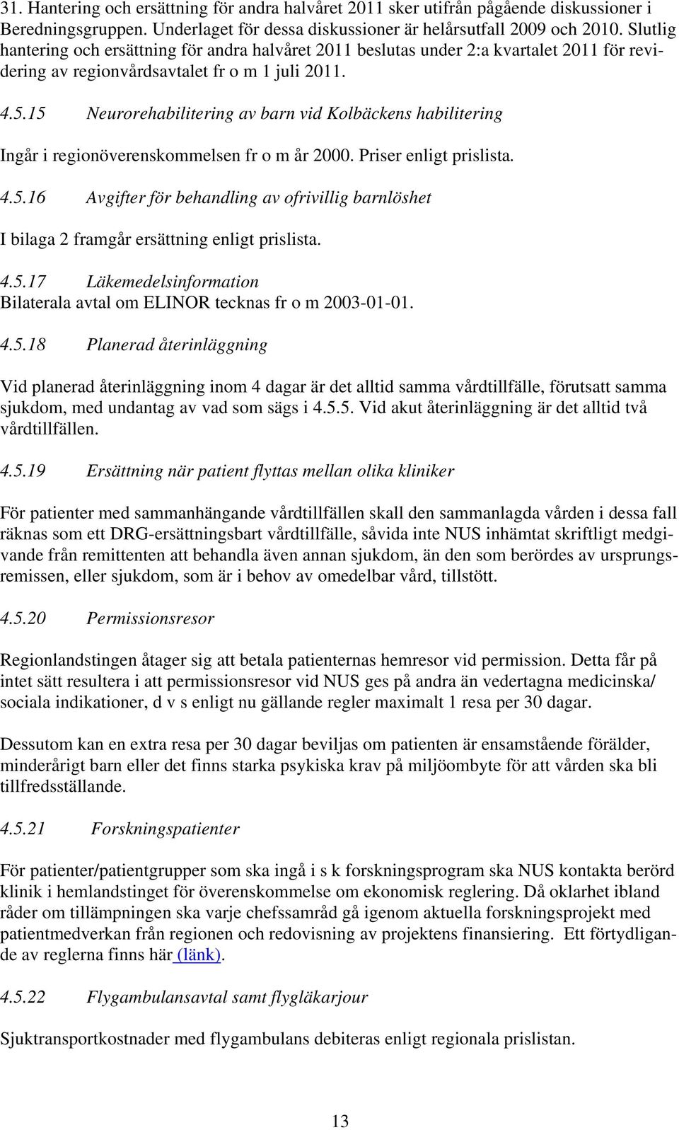 15 Neurorehabilitering av barn vid Kolbäckens habilitering Ingår i regionöverenskommelsen fr o m år 2000. Priser enligt prislista. 4.5.16 Avgifter för behandling av ofrivillig barnlöshet I bilaga 2 framgår ersättning enligt prislista.