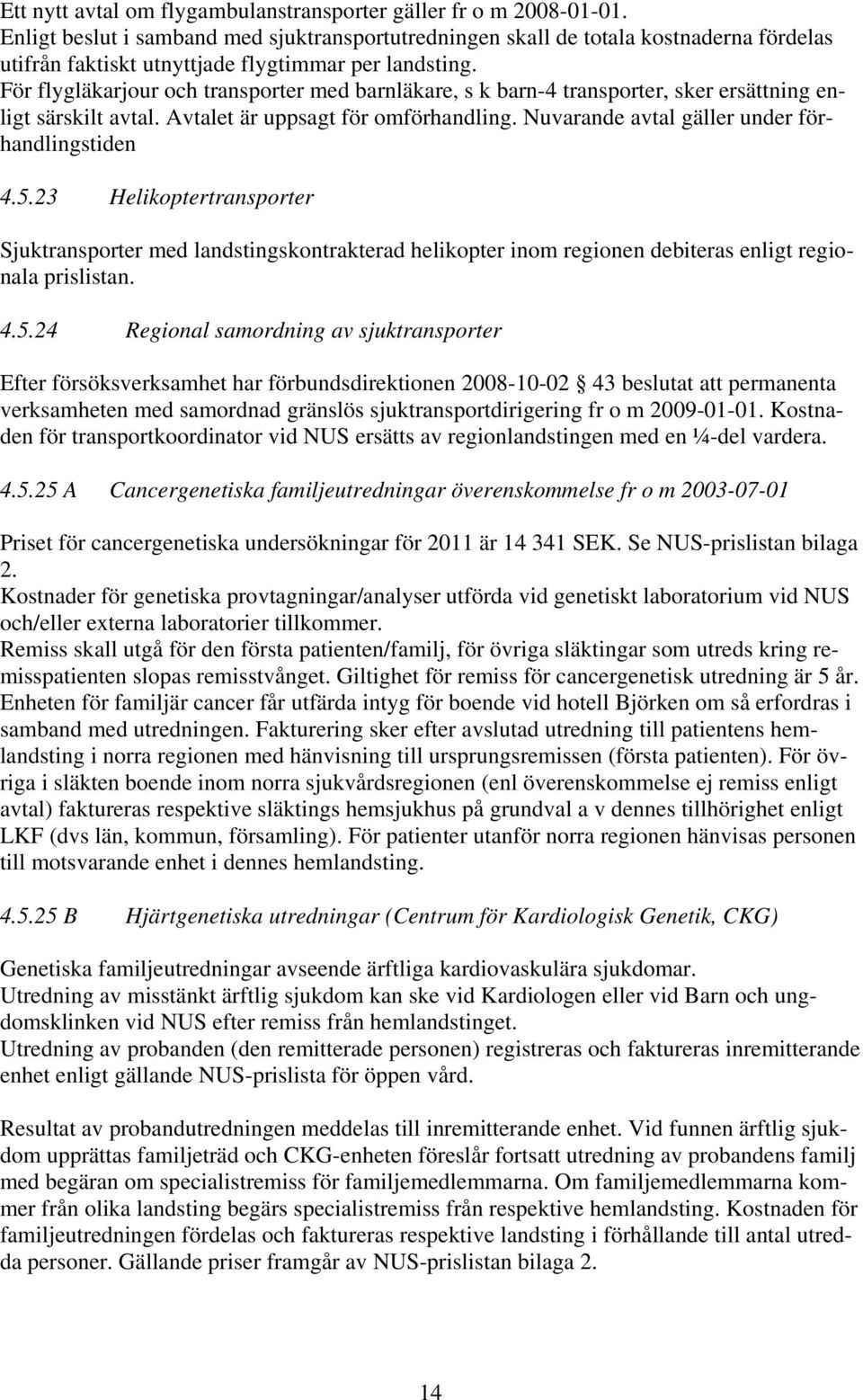 För flygläkarjour och transporter med barnläkare, s k barn-4 transporter, sker ersättning enligt särskilt avtal. Avtalet är uppsagt för omförhandling. Nuvarande avtal gäller under förhandlingstiden 4.