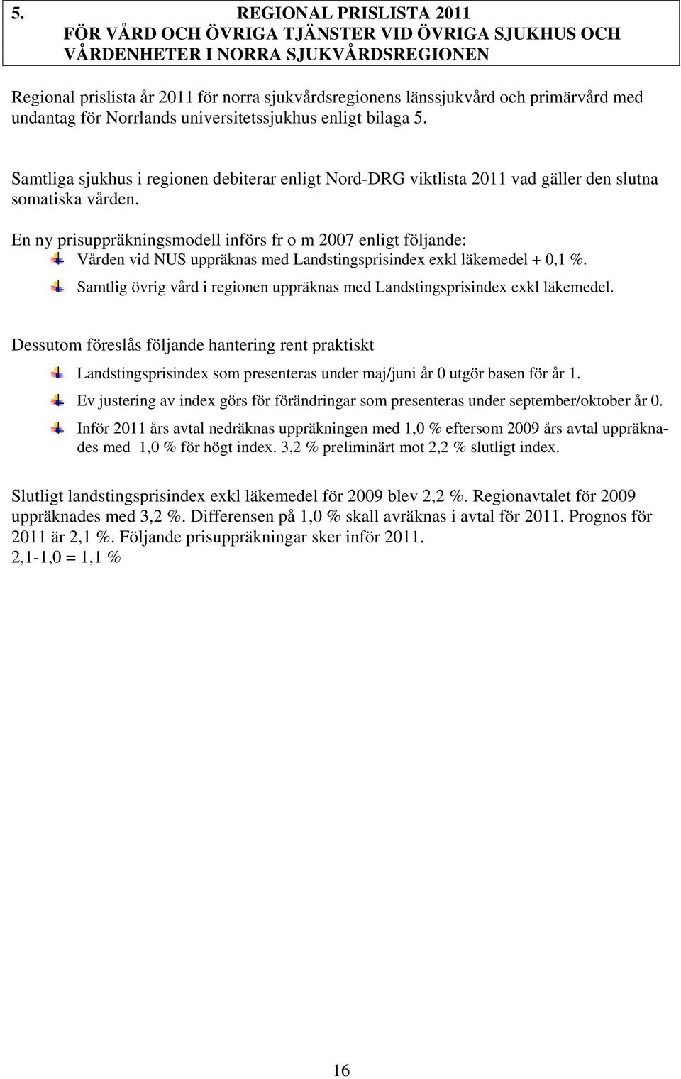 En ny prisuppräkningsmodell införs fr o m 2007 enligt följande: Vården vid NUS uppräknas med Landstingsprisindex exkl läkemedel + 0,1 %.