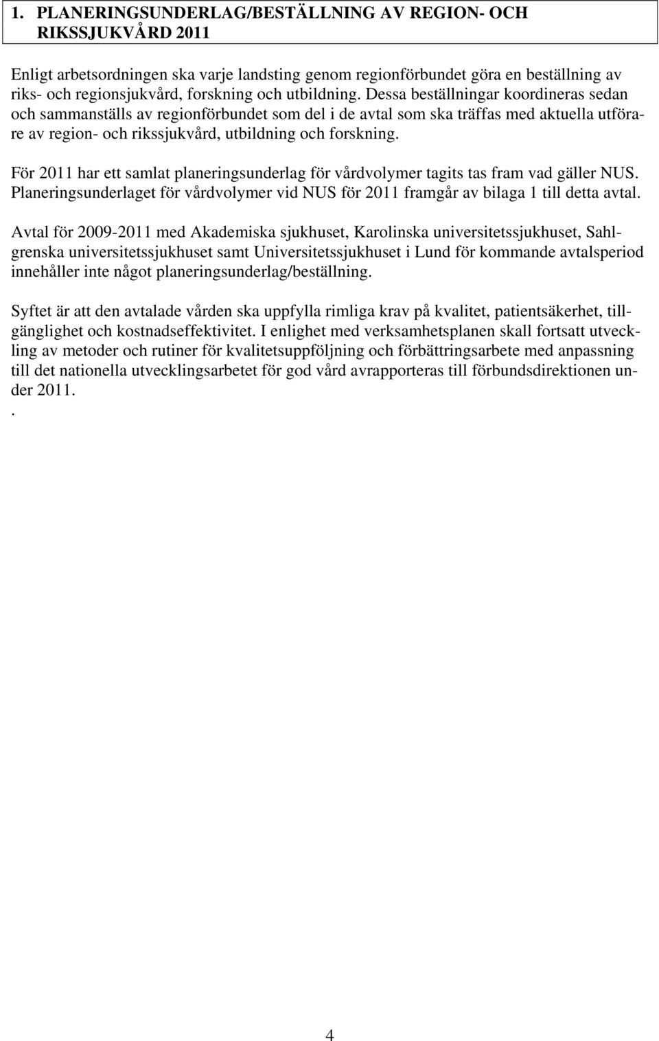 För 2011 har ett samlat planeringsunderlag för vårdvolymer tagits tas fram vad gäller NUS. Planeringsunderlaget för vårdvolymer vid NUS för 2011 framgår av bilaga 1 till detta avtal.