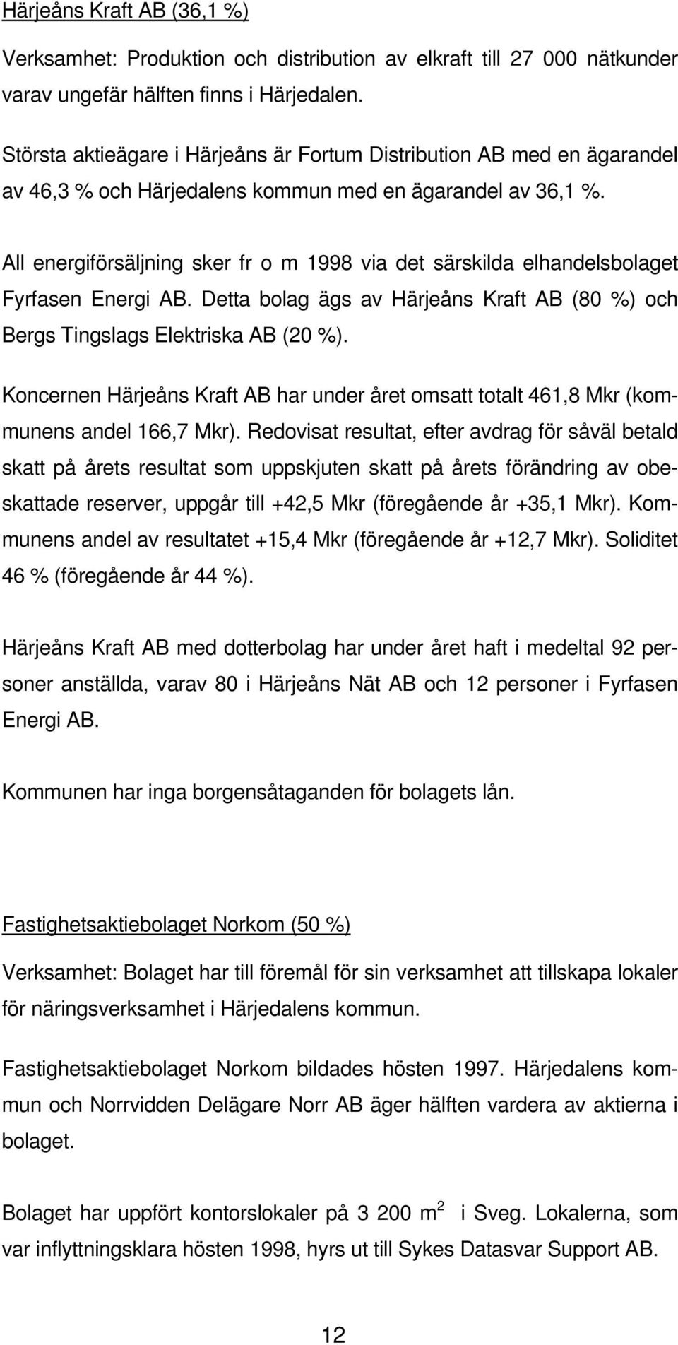 All energiförsäljning sker fr o m 1998 via det särskilda elhandelsbolaget Fyrfasen Energi AB. Detta bolag ägs av Härjeåns Kraft AB (80 %) och Bergs Tingslags Elektriska AB (20 %).