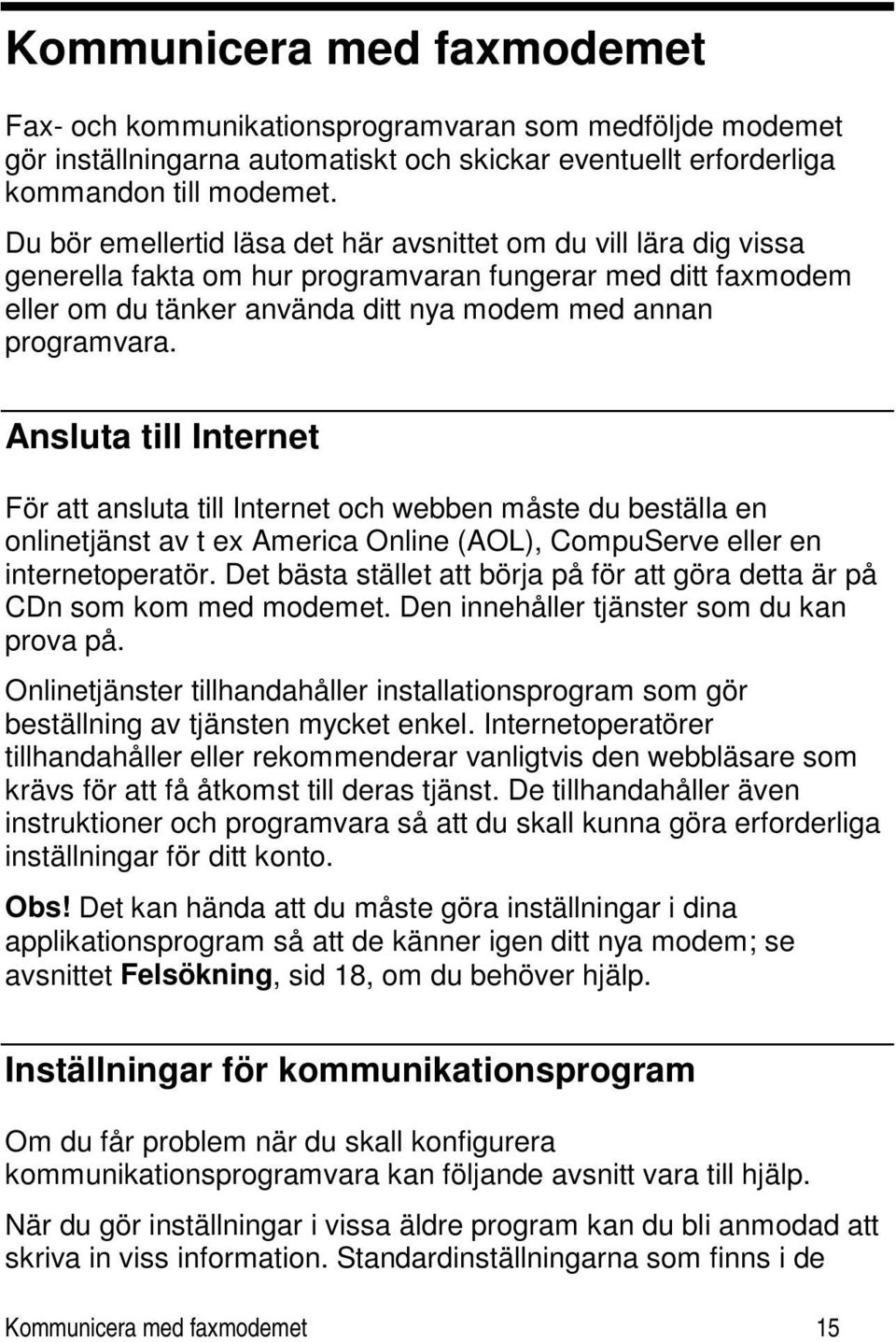 Ansluta till Internet För att ansluta till Internet och webben måste du beställa en onlinetjänst av t ex America Online (AOL), CompuServe eller en internetoperatör.