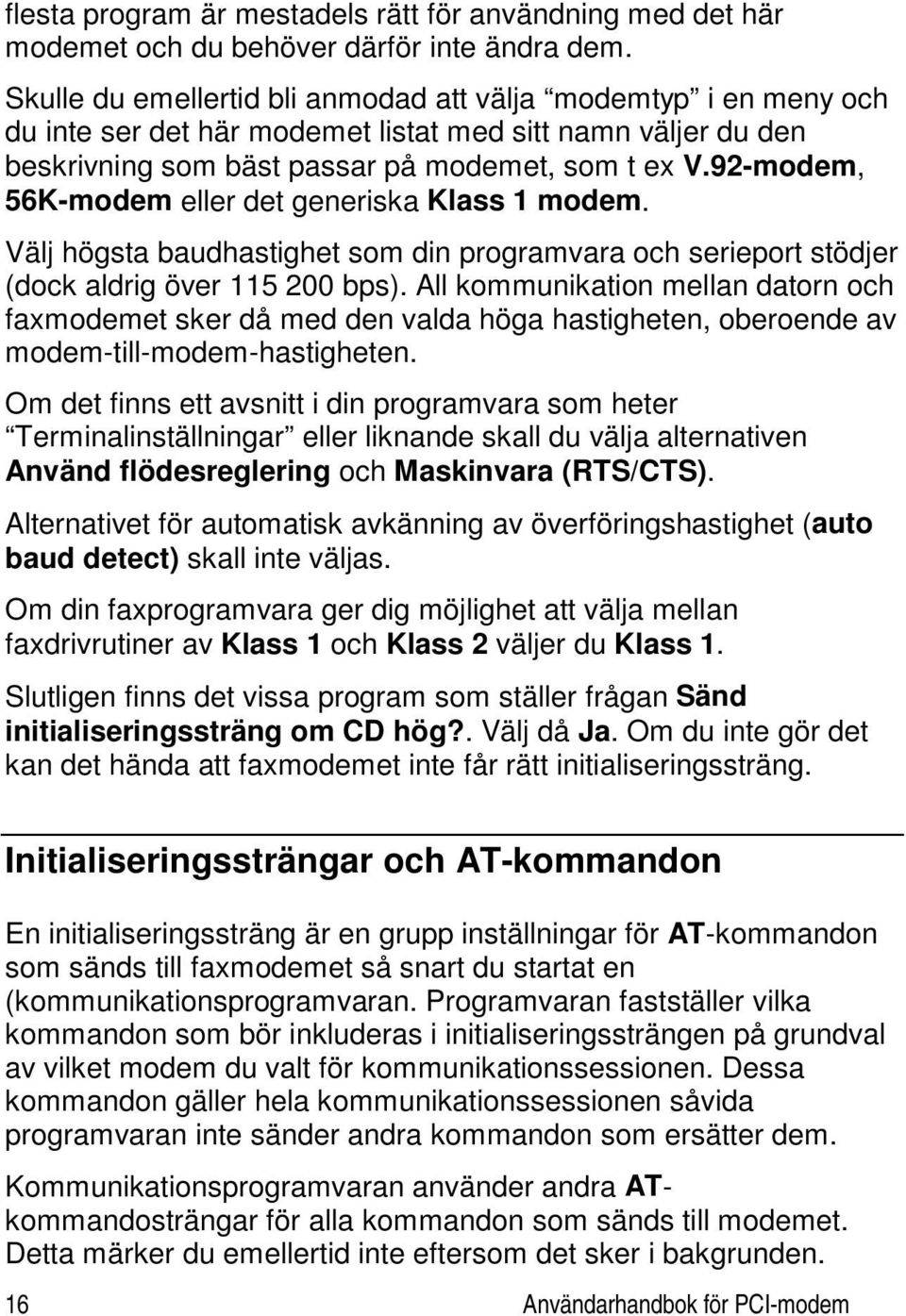 92-modem, 56K-modem eller det generiska Klass 1 modem. Välj högsta baudhastighet som din programvara och serieport stödjer (dock aldrig över 115 200 bps).