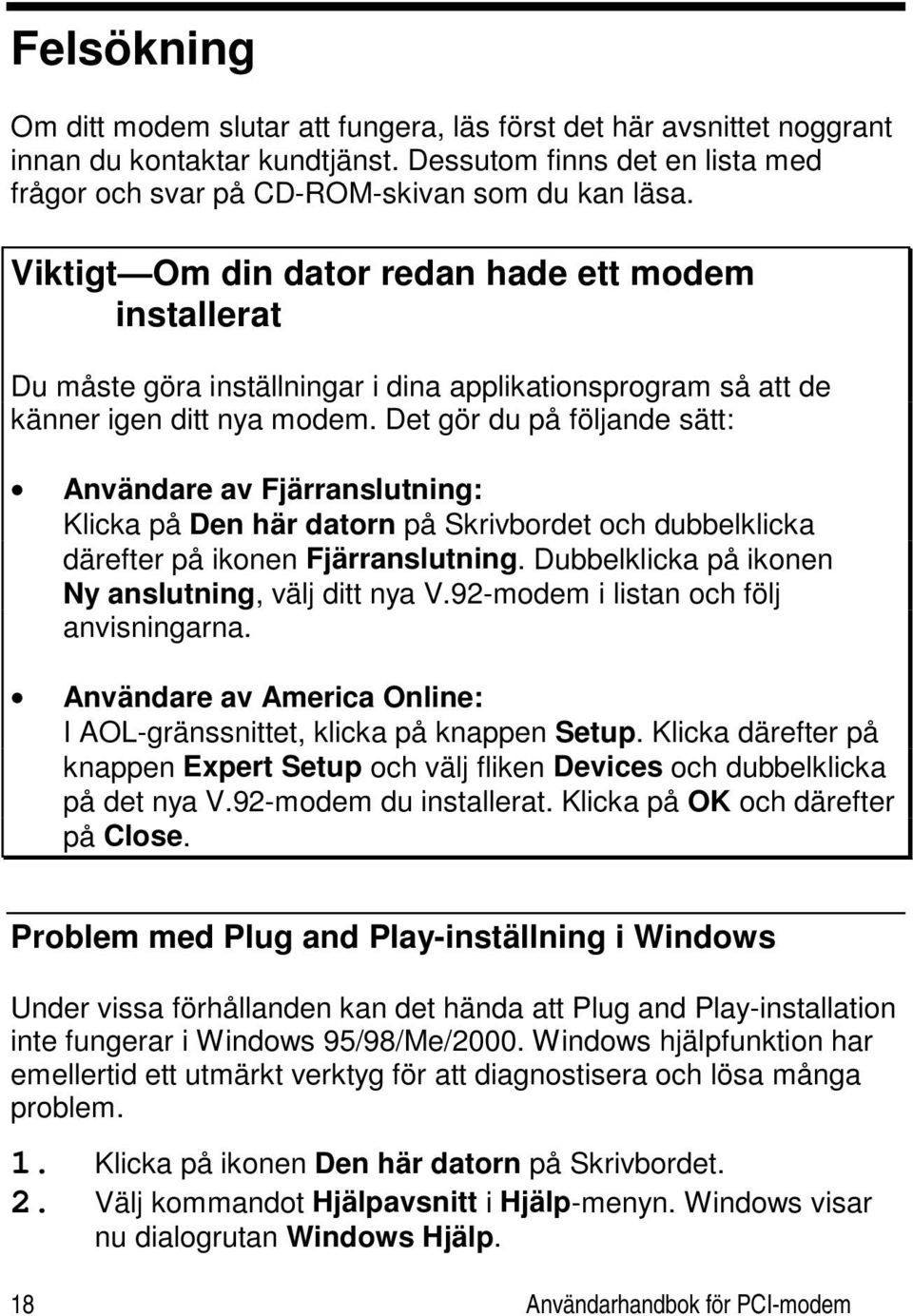 Det gör du på följande sätt: Användare av Fjärranslutning: Klicka på Den här datorn på Skrivbordet och dubbelklicka därefter på ikonen Fjärranslutning.