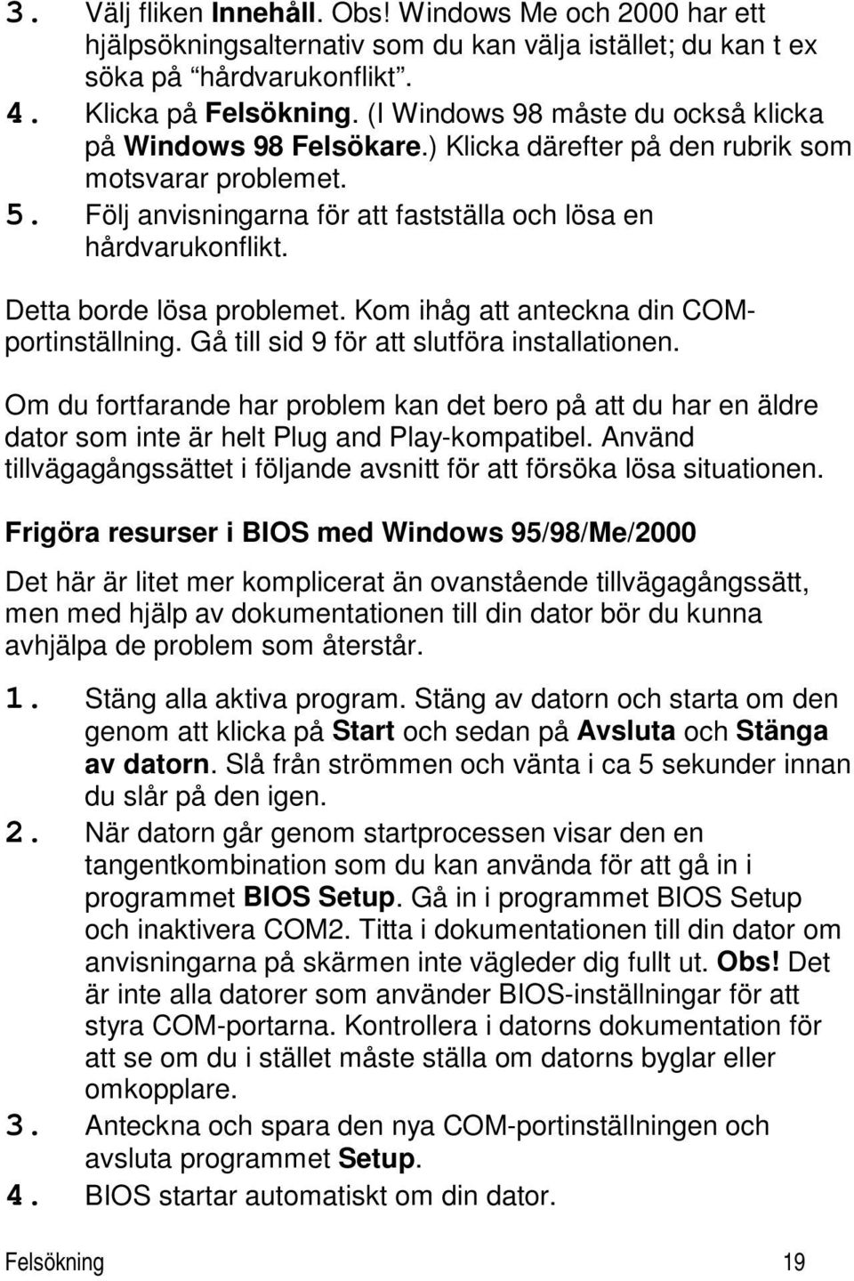 Detta borde lösa problemet. Kom ihåg att anteckna din COMportinställning. Gå till sid 9 för att slutföra installationen.