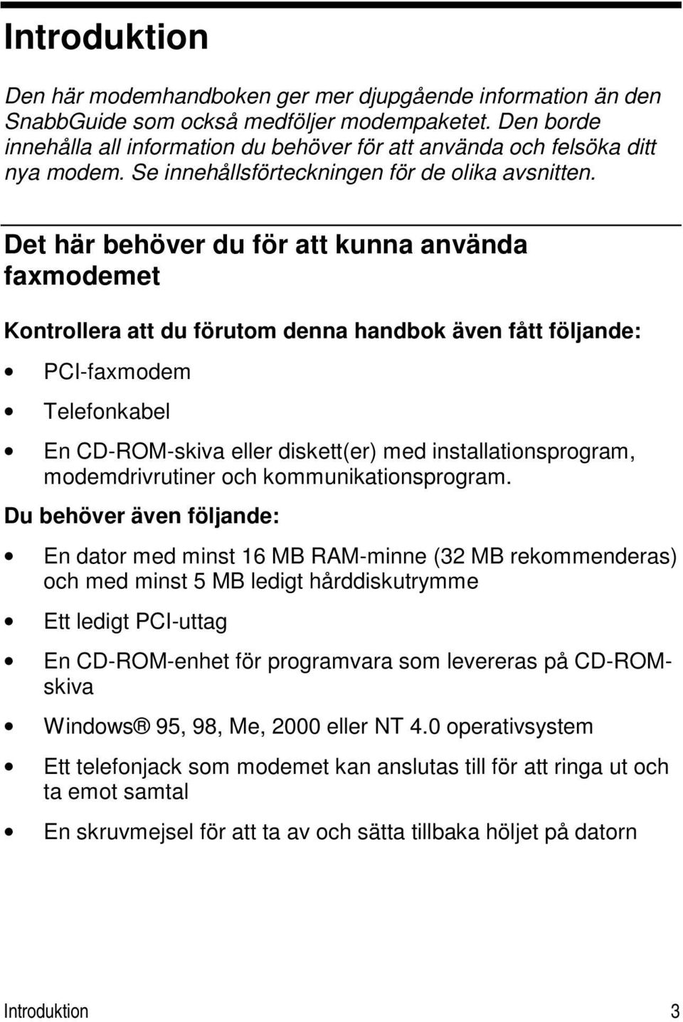 Det här behöver du för att kunna använda faxmodemet Kontrollera att du förutom denna handbok även fått följande: PCI-faxmodem Telefonkabel En CD-ROM-skiva eller diskett(er) med installationsprogram,