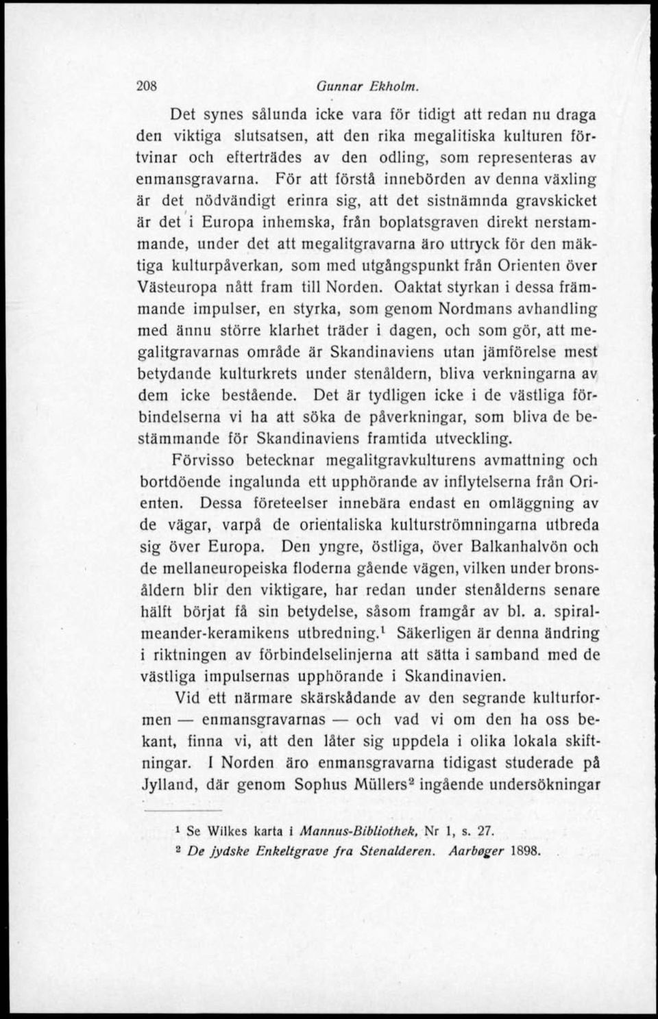 För att förstå innebörden av denna växling är det nödvändigt erinra sig, att det sistnämnda gravskicket är det i Europa inhemska, från boplatsgraven direkt nerstammande, under det att megalitgravarna