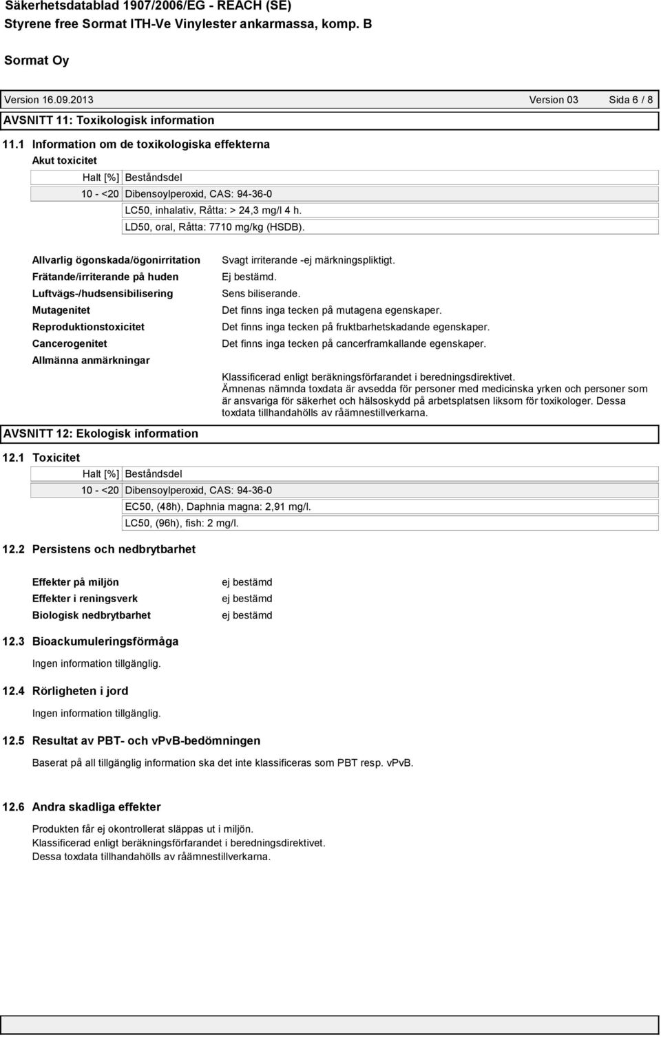 Allvarlig ögonskada/ögonirritation Frätande/irriterande på huden Luftvägs-/hudsensibilisering Mutagenitet Reproduktionstoxicitet Cancerogenitet Allmänna anmärkningar Svagt irriterande -ej