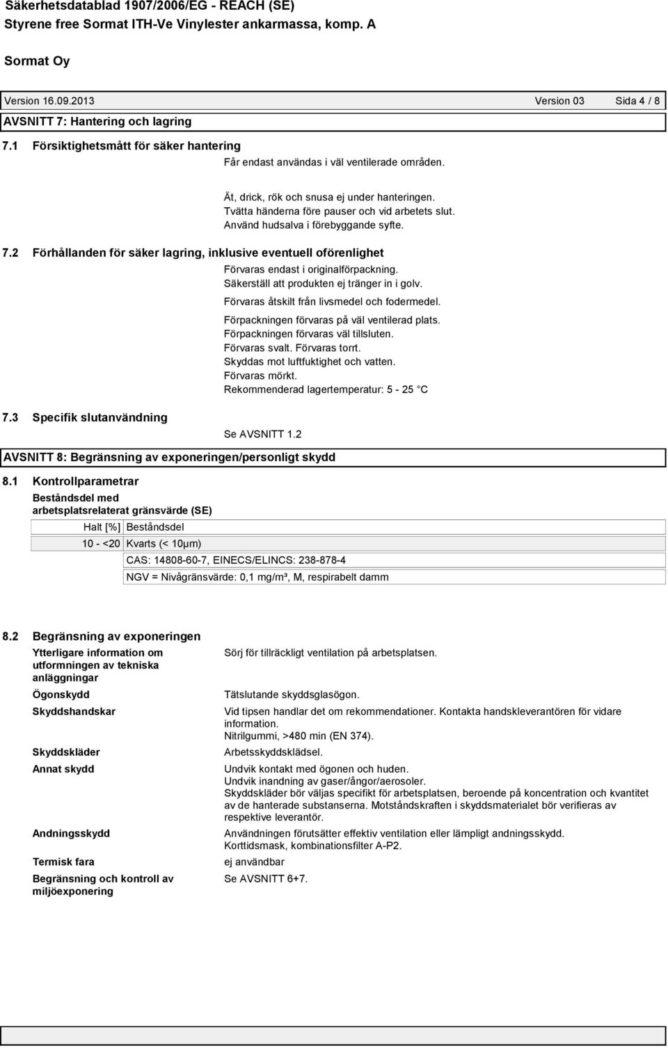 Använd hudsalva i förebyggande syfte. 7.2 Förhållanden för säker lagring, inklusive eventuell oförenlighet Förvaras endast i originalförpackning. Säkerställ att produkten ej tränger in i golv.