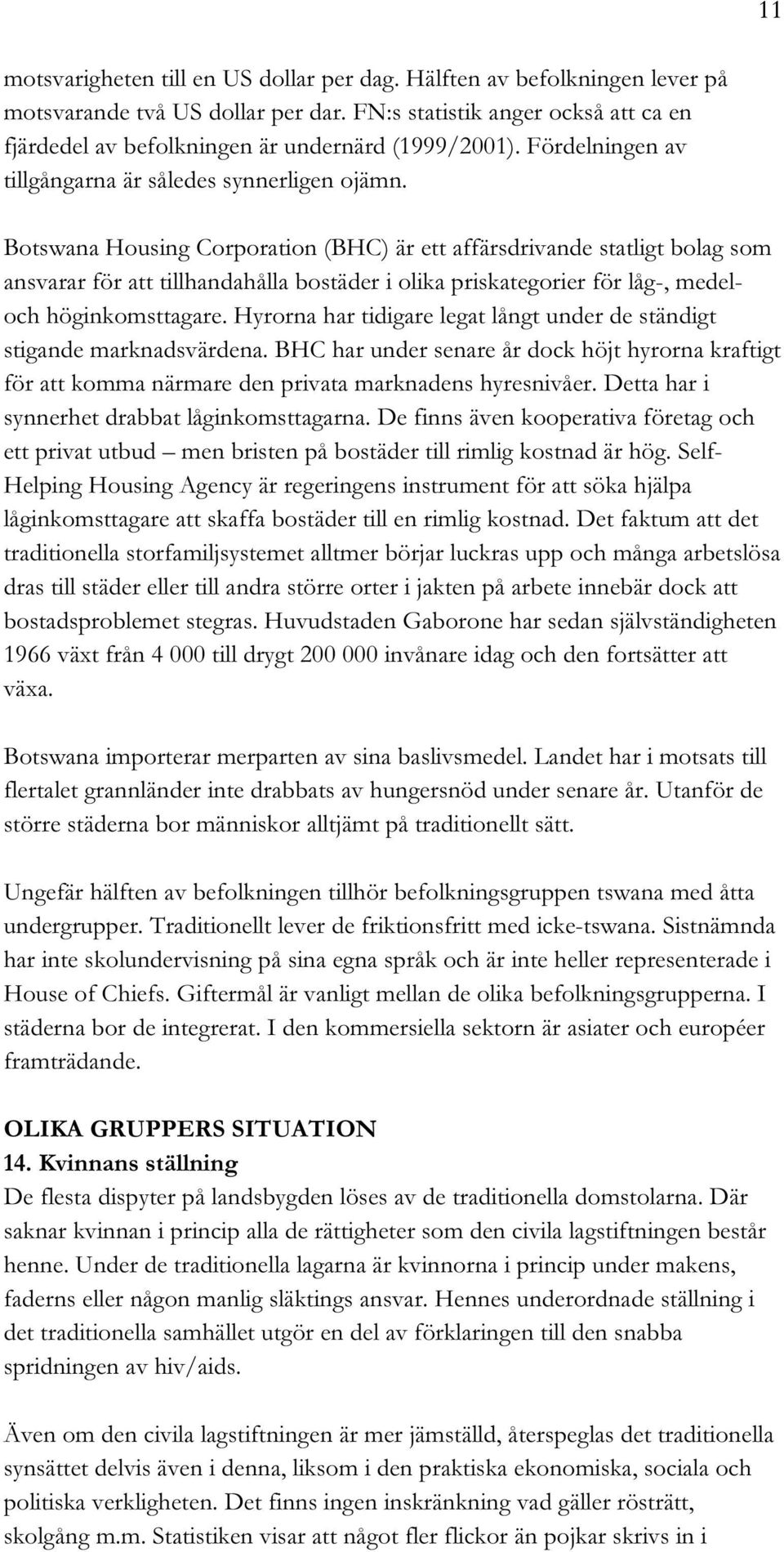 Botswana Housing Corporation (BHC) är ett affärsdrivande statligt bolag som ansvarar för att tillhandahålla bostäder i olika priskategorier för låg-, medeloch höginkomsttagare.