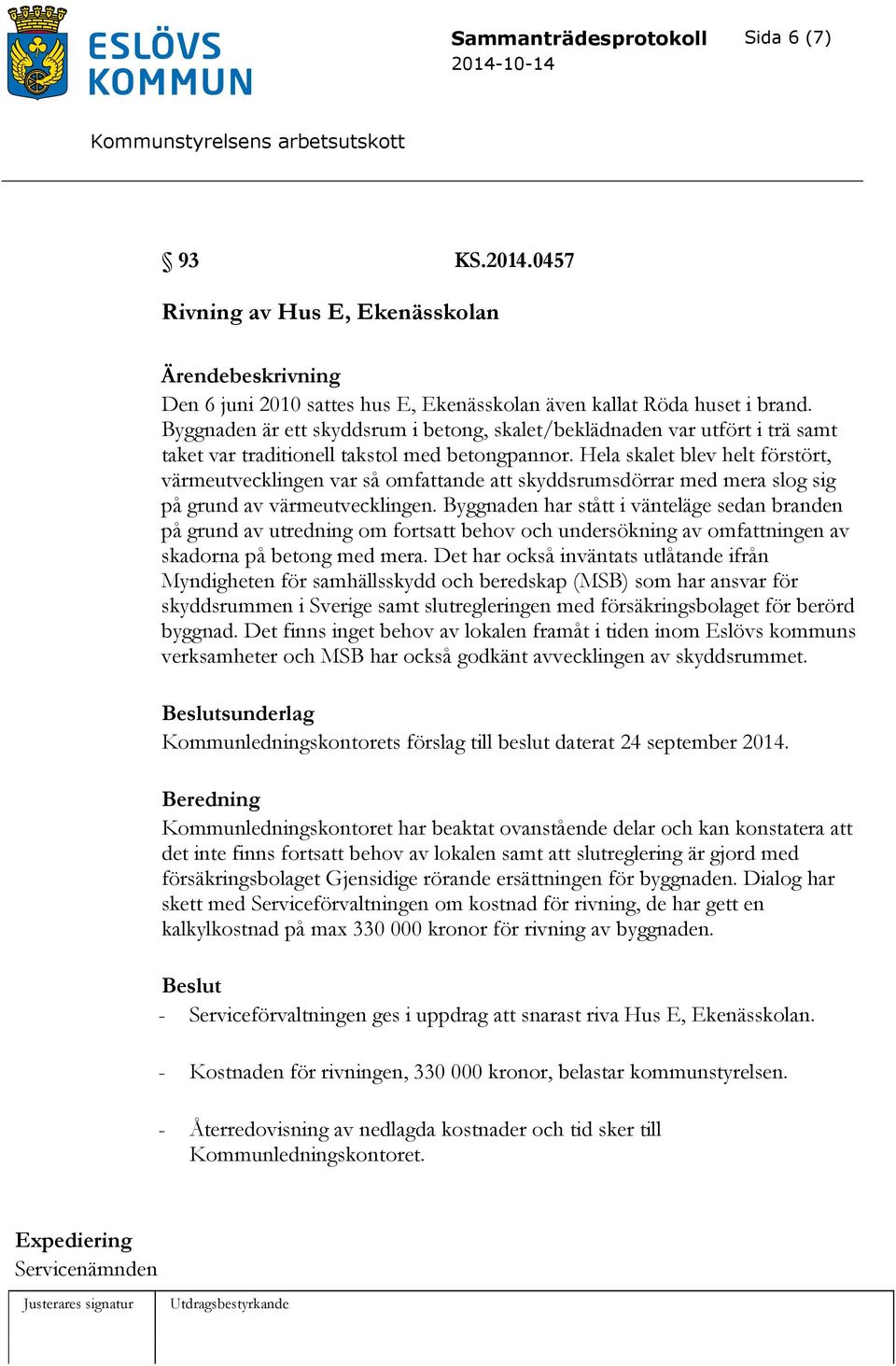 Hela skalet blev helt förstört, värmeutvecklingen var så omfattande att skyddsrumsdörrar med mera slog sig på grund av värmeutvecklingen.