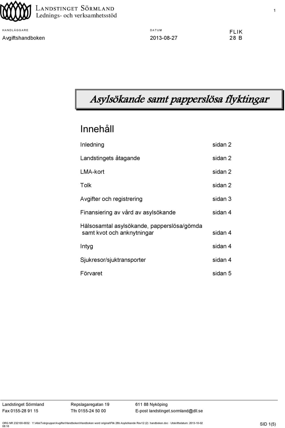 asylsökande sidan 4 Hälsosamtal asylsökande, papperslösa/gömda samt kvot och anknytningar sidan 4 Intyg sidan 4 Sjukresor/sjuktransporter sidan 4