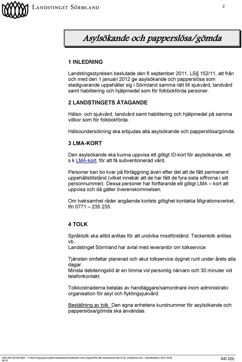 2 LANDSTINGETS ÅTAGANDE Hälso- och sjukvård, tandvård samt habilitering och hjälpmedel på samma villkor som för folkbokförda. Hälsoundersökning ska erbjudas alla asylsökande och papperslösa/gömda.