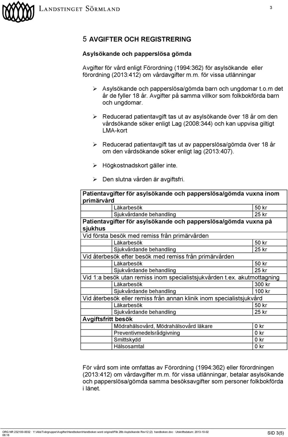 Reducerad patientavgift tas ut av asylsökande över 18 år om den vårdsökande söker enligt Lag (2008:344) och kan uppvisa giltigt LMA-kort Reducerad patientavgift tas ut av papperslösa/gömda över 18 år