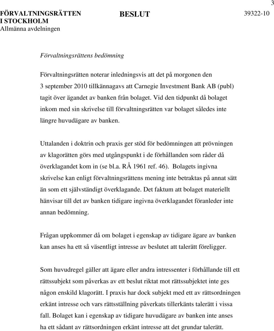 Uttalanden i doktrin och praxis ger stöd för bedömningen att prövningen av klagorätten görs med utgångspunkt i de förhållanden som råder då överklagandet kom in (se bl.a. RÅ 1961 ref. 46).