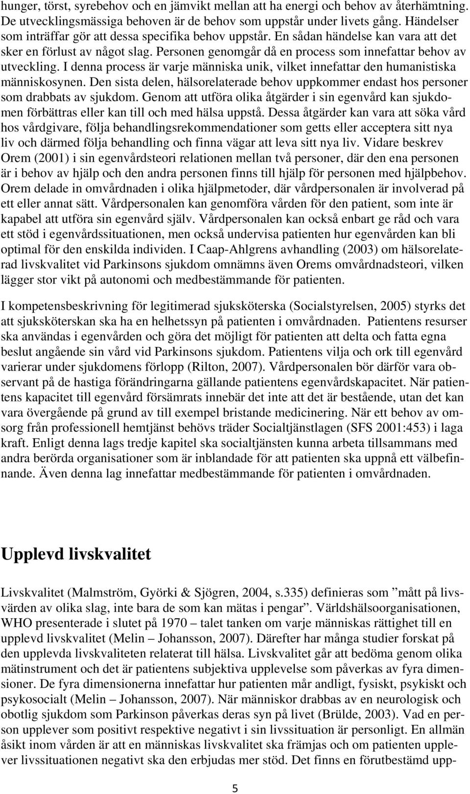 I denna process är varje människa unik, vilket innefattar den humanistiska människosynen. Den sista delen, hälsorelaterade behov uppkommer endast hos personer som drabbats av sjukdom.