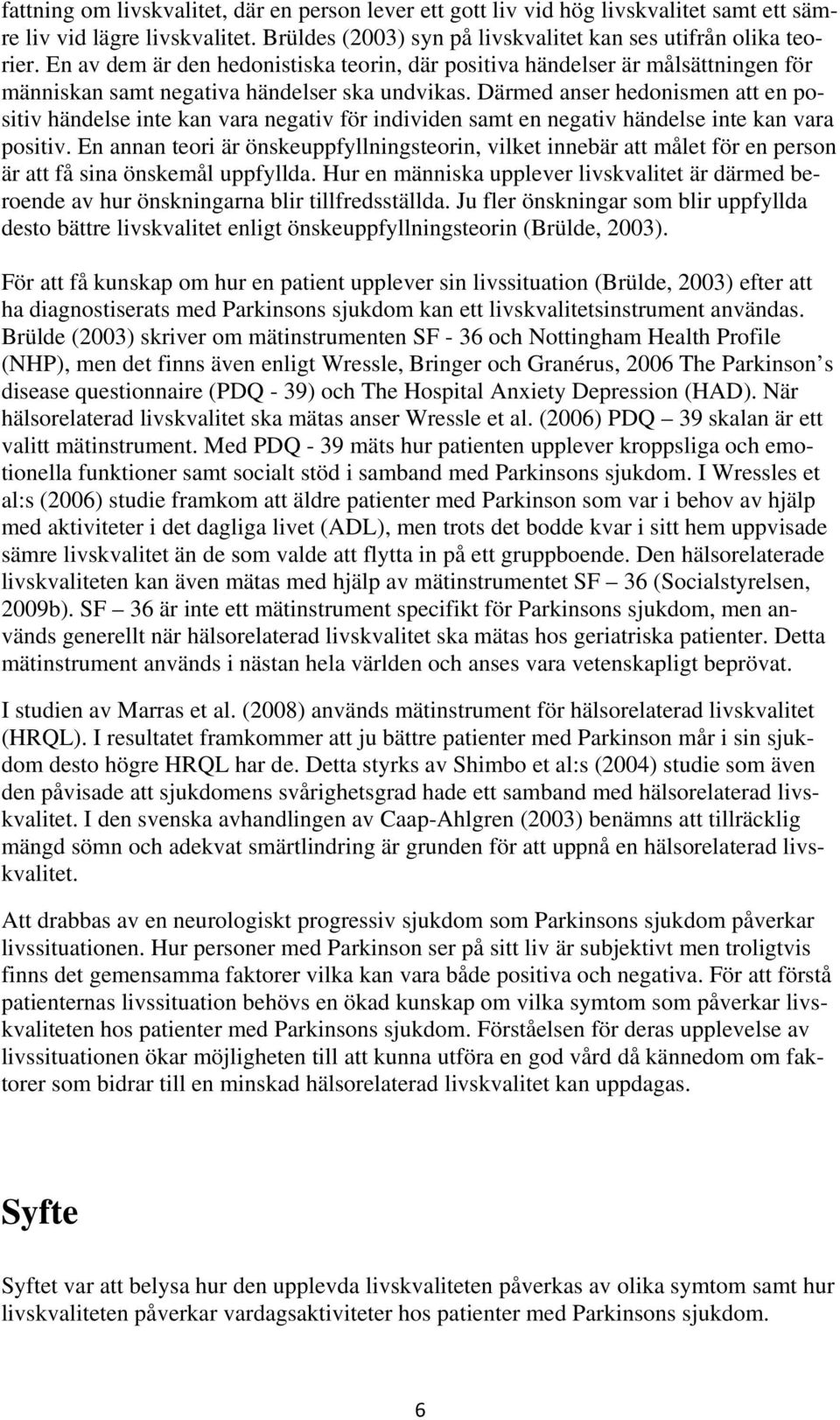Därmed anser hedonismen att en positiv händelse inte kan vara negativ för individen samt en negativ händelse inte kan vara positiv.
