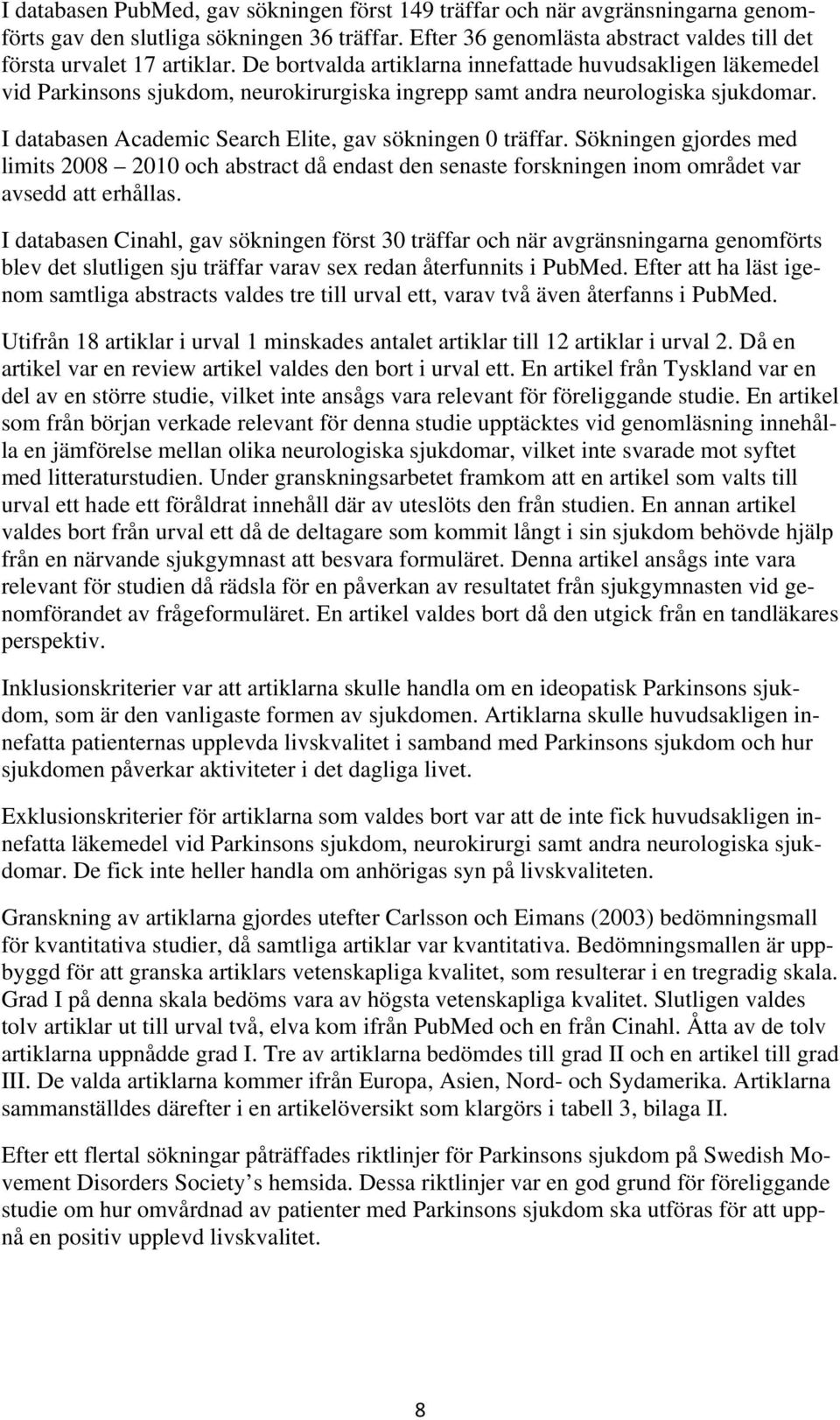 I databasen Academic Search Elite, gav sökningen 0 träffar. Sökningen gjordes med limits 2008 2010 och abstract då endast den senaste forskningen inom området var avsedd att erhållas.