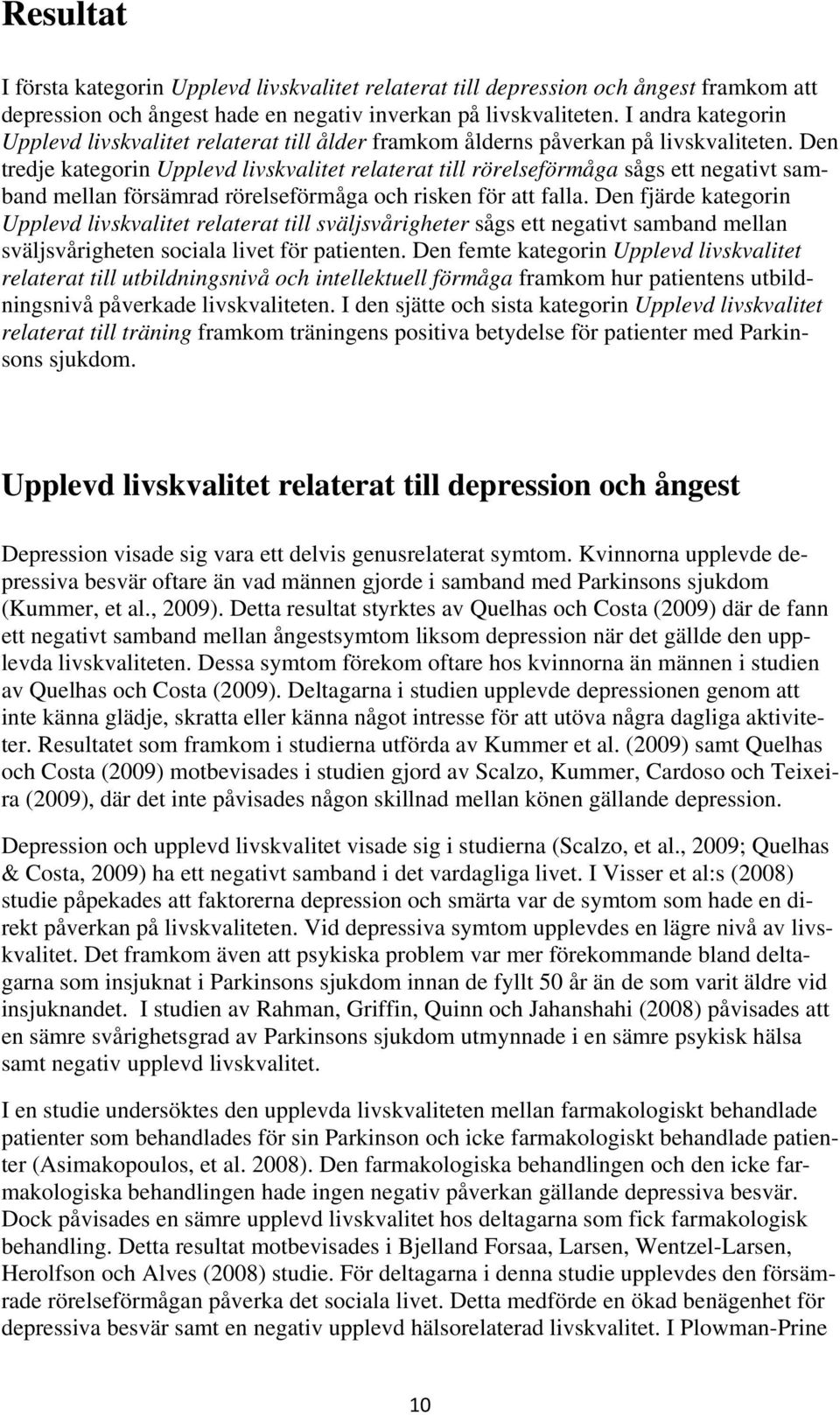 Den tredje kategorin Upplevd livskvalitet relaterat till rörelseförmåga sågs ett negativt samband mellan försämrad rörelseförmåga och risken för att falla.
