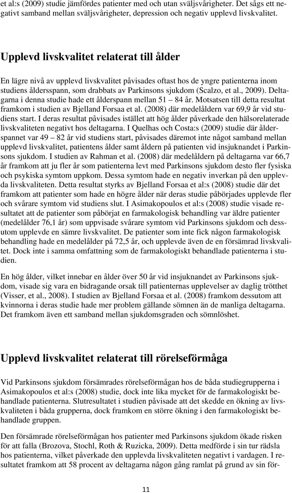 , 2009). Deltagarna i denna studie hade ett ålderspann mellan 51 84 år. Motsatsen till detta resultat framkom i studien av Bjelland Forsaa et al. (2008) där medelåldern var 69,9 år vid studiens start.