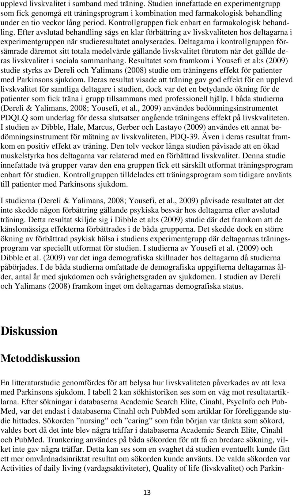 Deltagarna i kontrollgruppen försämrade däremot sitt totala medelvärde gällande livskvalitet förutom när det gällde deras livskvalitet i sociala sammanhang.