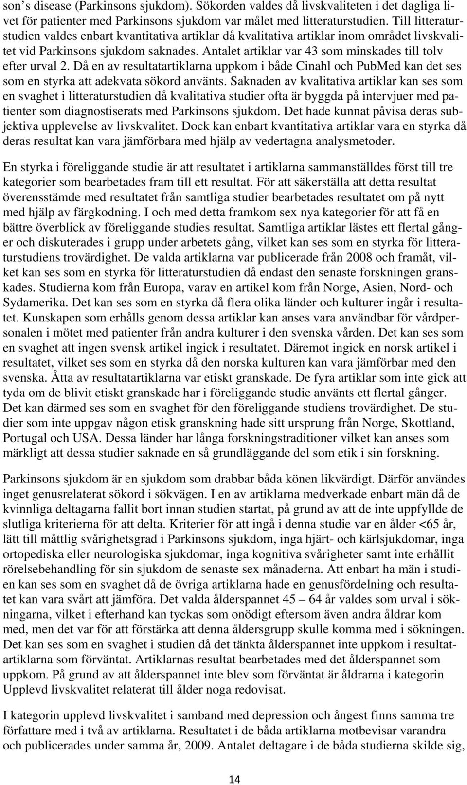 Antalet artiklar var 43 som minskades till tolv efter urval 2. Då en av resultatartiklarna uppkom i både Cinahl och PubMed kan det ses som en styrka att adekvata sökord använts.