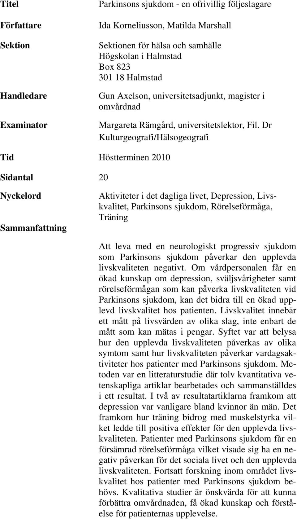 Dr Kulturgeografi/Hälsogeografi Tid Höstterminen 2010 Sidantal 20 Nyckelord Sammanfattning Aktiviteter i det dagliga livet, Depression, Livskvalitet, Parkinsons sjukdom, Rörelseförmåga, Träning Att