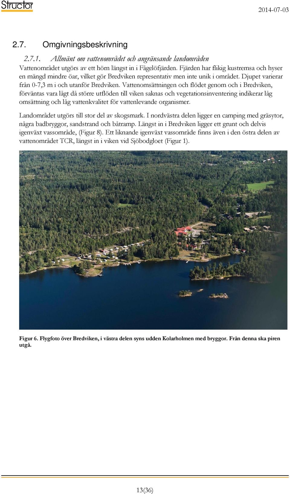 Vattenomsättningen och flödet genom och i Bredviken, förväntas vara lågt då större utflöden till viken saknas och vegetationsinventering indikerar låg omsättning och låg vattenkvalitet för