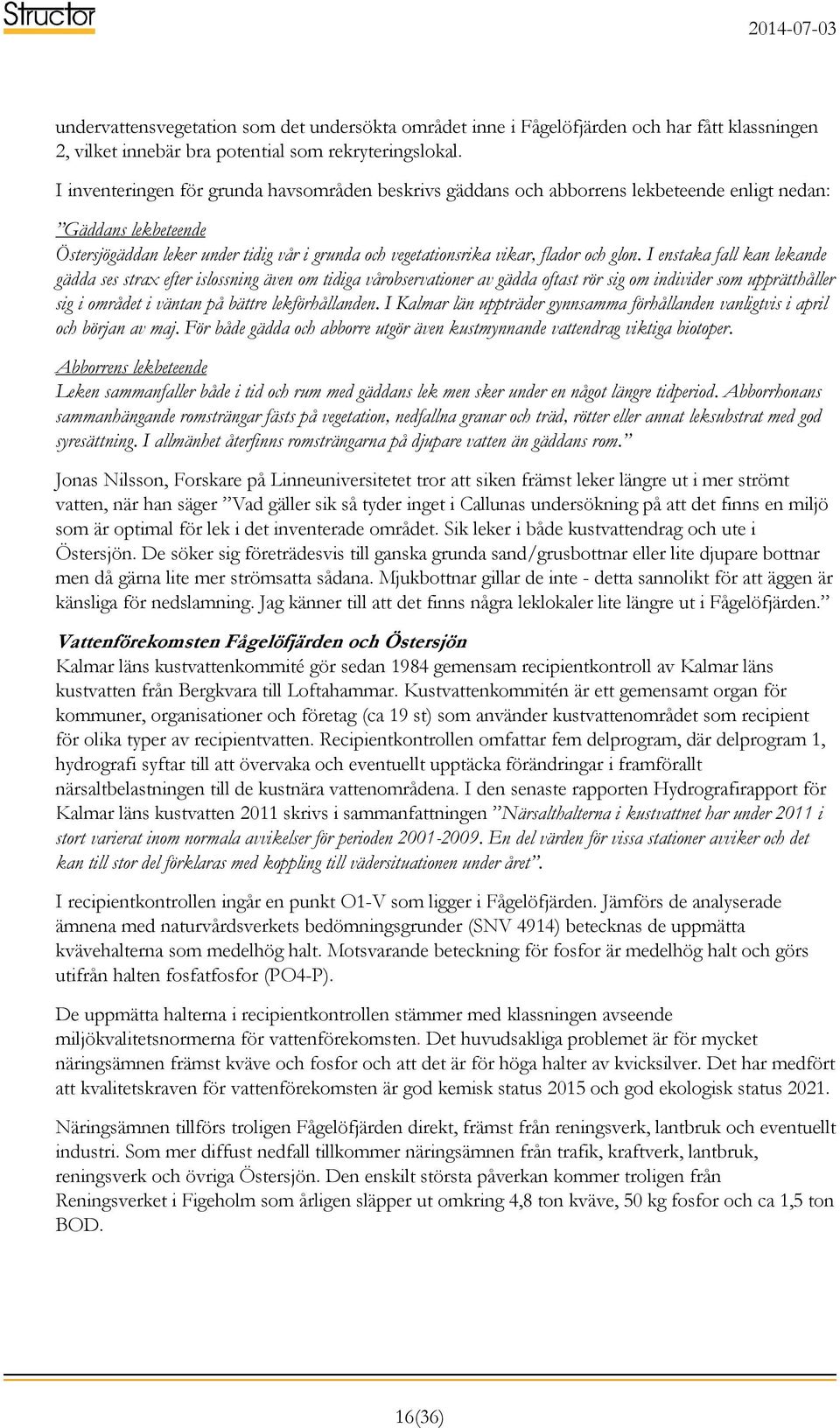 glon. I enstaka fall kan lekande gädda ses strax efter islossning även om tidiga vårobservationer av gädda oftast rör sig om individer som upprätthåller sig i området i väntan på bättre