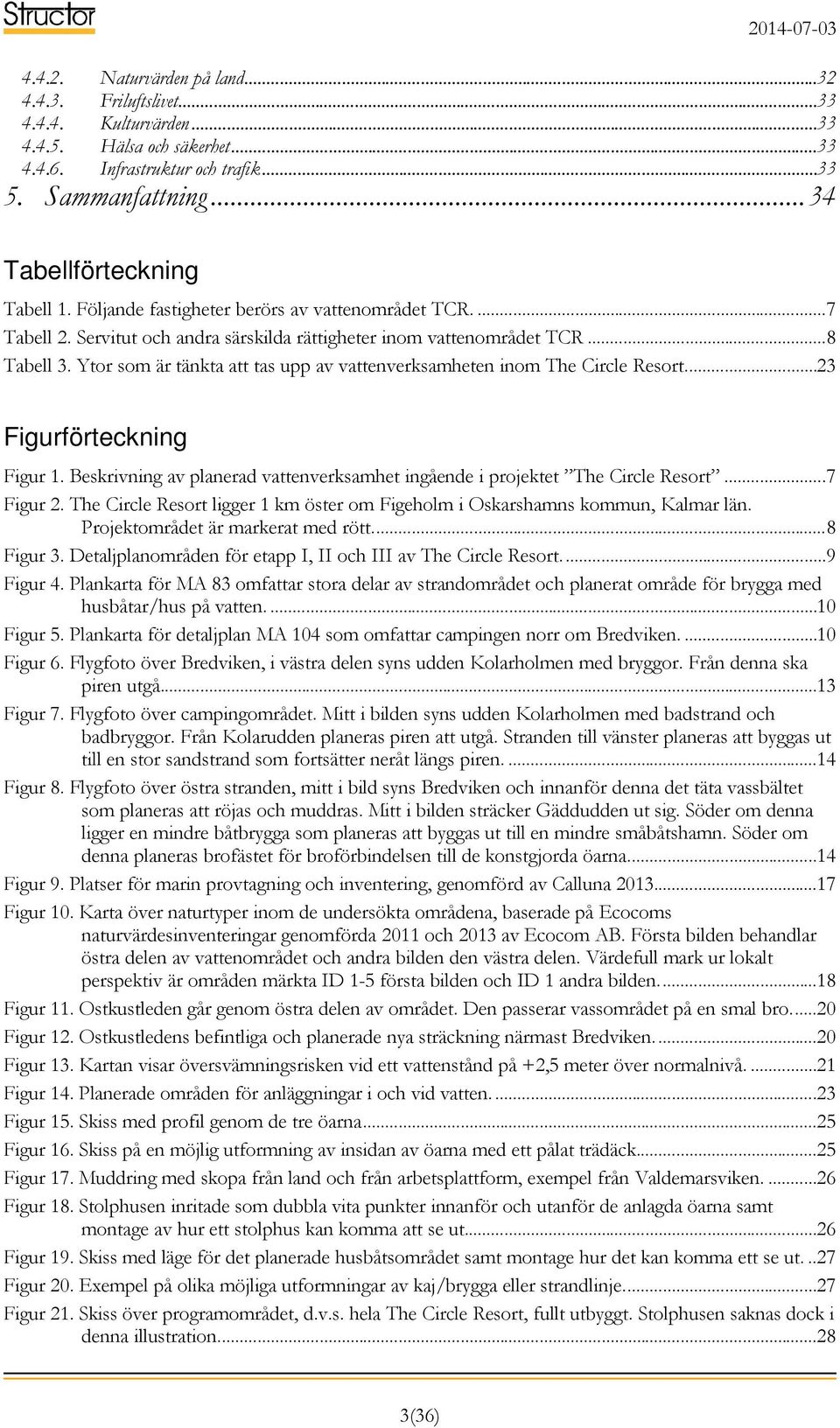 Ytor som är tänkta att tas upp av vattenverksamheten inom The Circle Resort....23 Figurförteckning Figur 1. Beskrivning av planerad vattenverksamhet ingående i projektet The Circle Resort... 7 Figur 2.