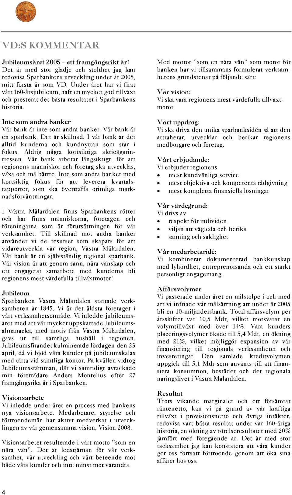 Vår bank är en sparbank. Det är skillnad. I vår bank är det alltid kunderna och kundnyttan som står i fokus. Aldrig några kortsiktiga aktieägarintressen.