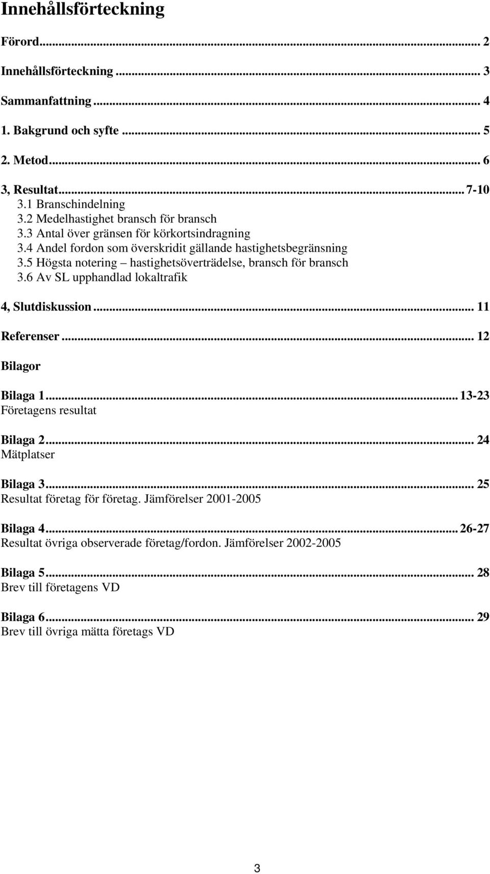 5 Högsta notering hastighetsöverträdelse, bransch för bransch 3.6 Av SL upphandlad lokaltrafik 4, Slutdiskussion... 11 Referenser... 12 Bilagor Bilaga 1... 13-23 Företagens resultat Bilaga 2.