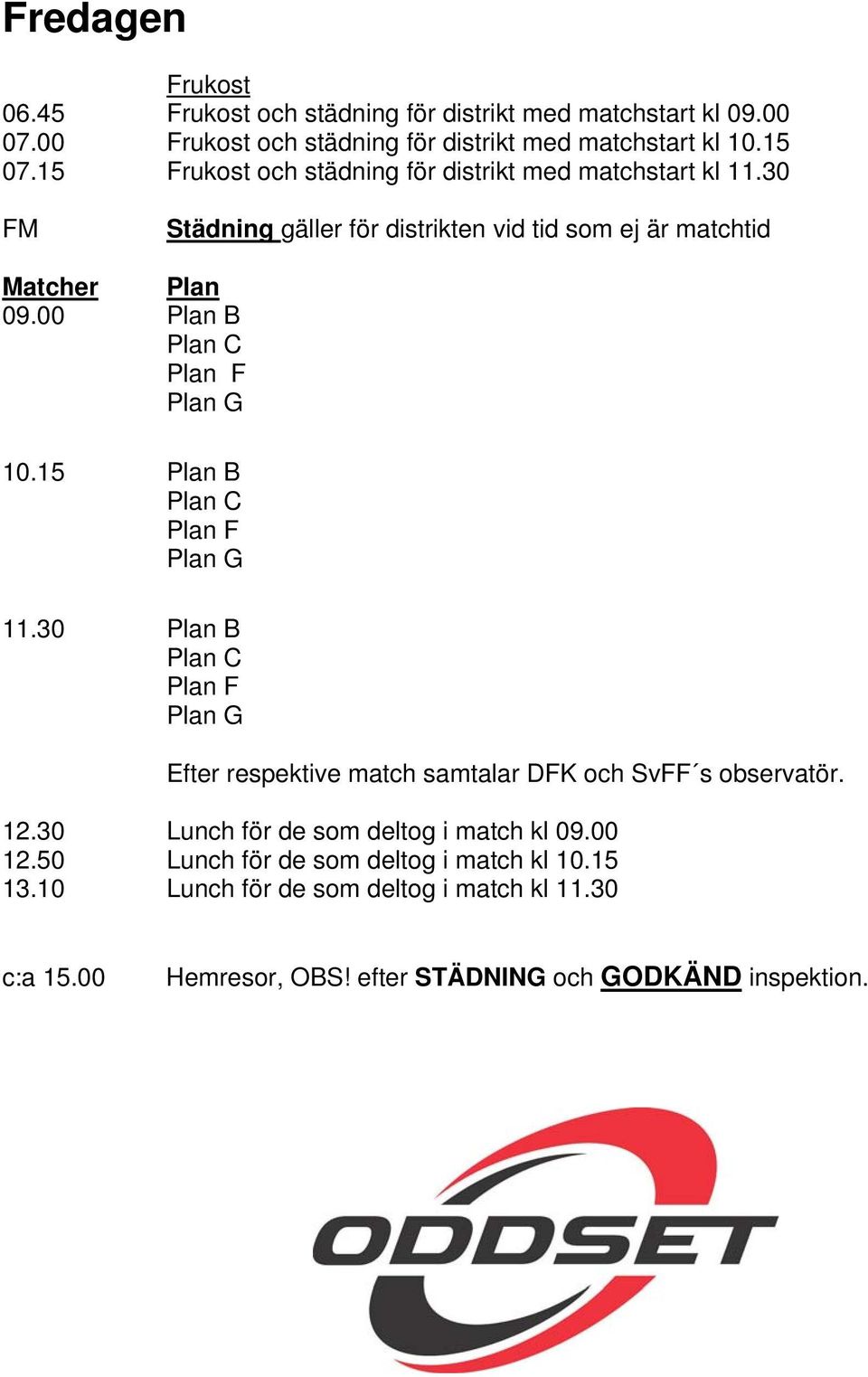 00 Plan B Plan C Plan F Plan G 10.15 Plan B Plan C Plan F Plan G 11.30 Plan B Plan C Plan F Plan G Efter respektive match samtalar DFK och SvFF s observatör. 12.