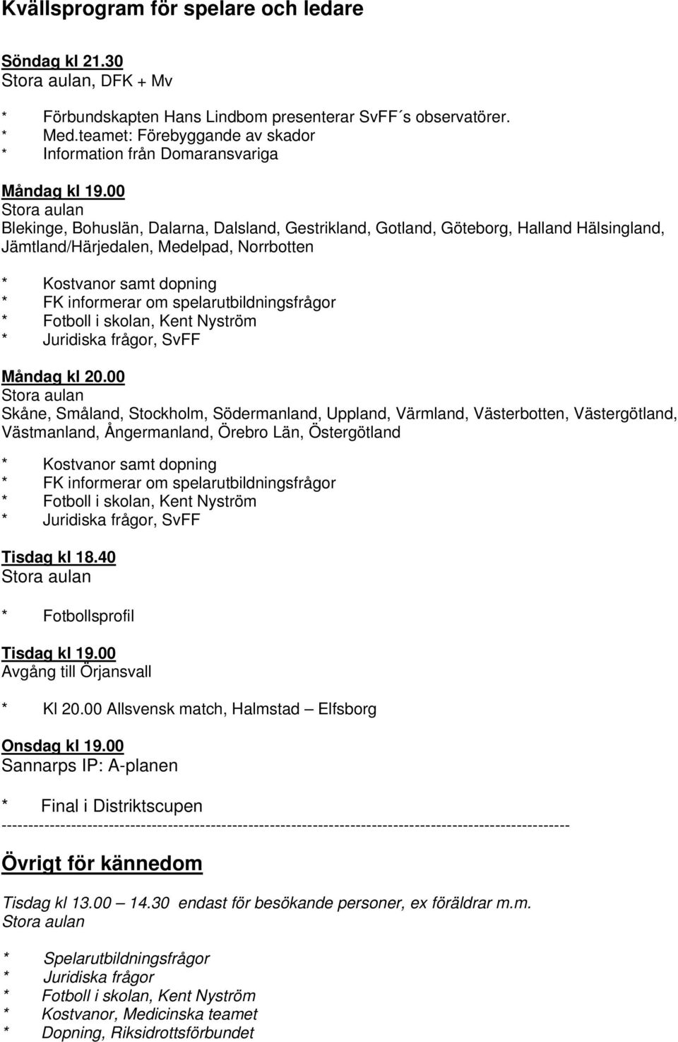 00 Stora aulan Blekinge, Bohuslän, Dalarna, Dalsland, Gestrikland, Gotland, Göteborg, Halland Hälsingland, Jämtland/Härjedalen, Medelpad, Norrbotten * Kostvanor samt dopning * FK informerar om