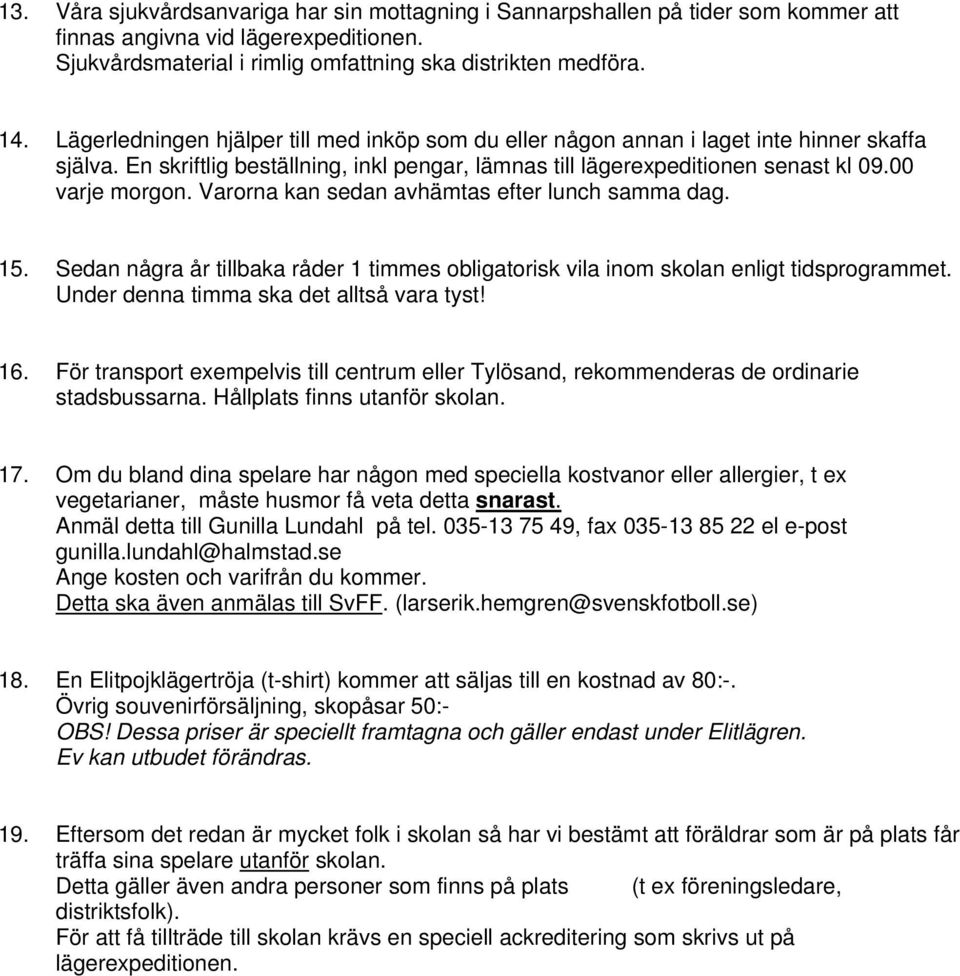 Varorna kan sedan avhämtas efter lunch samma dag. 15. Sedan några år tillbaka råder 1 timmes obligatorisk vila inom skolan enligt tidsprogrammet. Under denna timma ska det alltså vara tyst! 16.